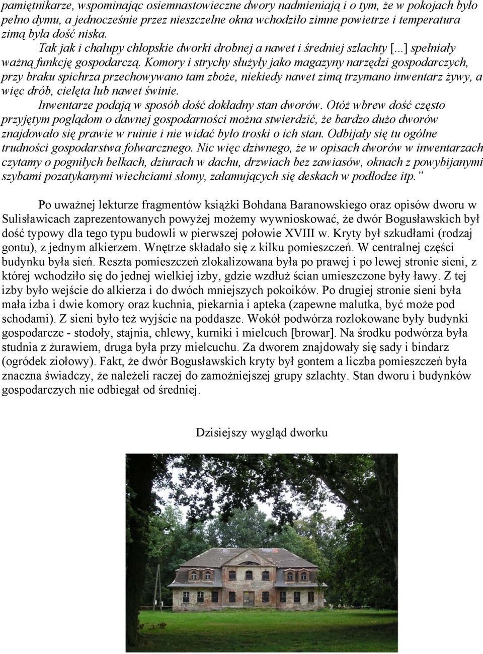 Komory i strychy służyły jako magazyny narzędzi gospodarczych, przy braku spichrza przechowywano tam zboże, niekiedy nawet zimą trzymano inwentarz żywy, a więc drób, cielęta lub nawet świnie.