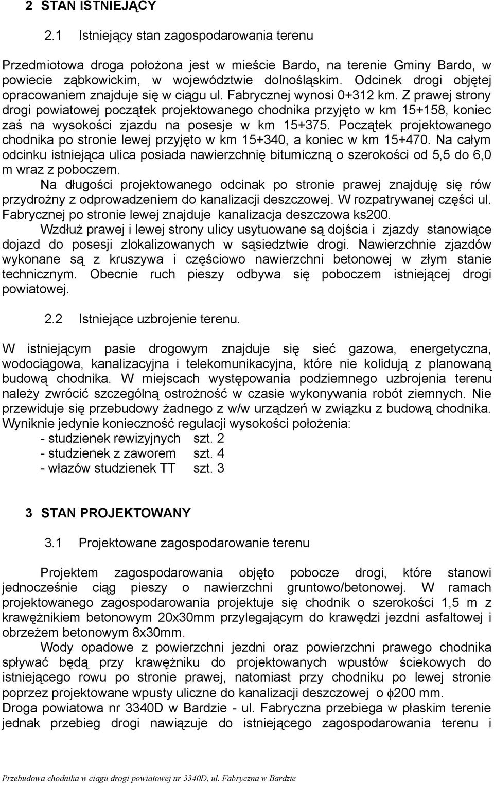 Z prawej strony drogi powiatowej początek projektowanego chodnika przyjęto w km 15+158, koniec zaś na wysokości zjazdu na posesje w km 15+375.