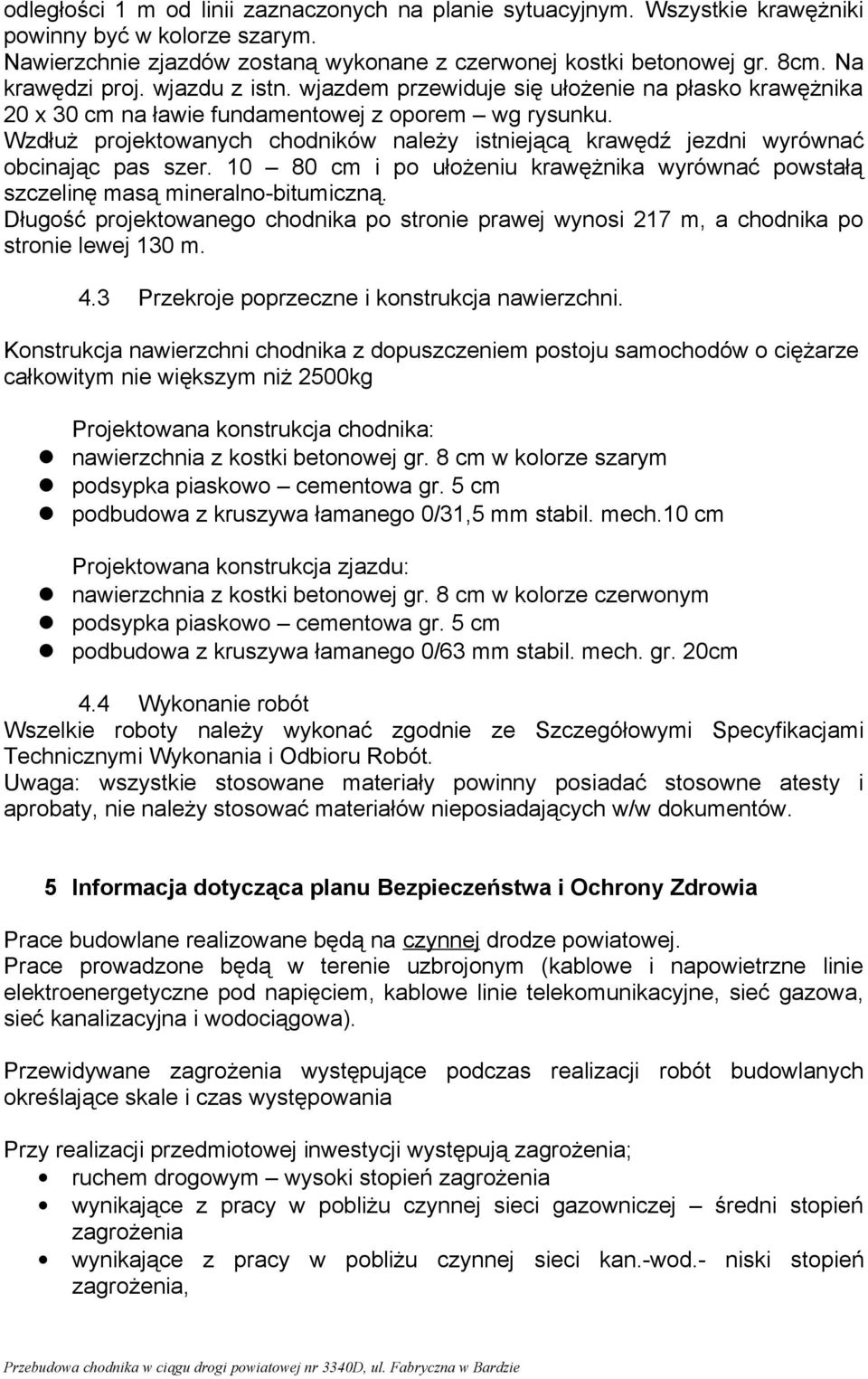 Wzdłuż projektowanych chodników należy istniejącą krawędź jezdni wyrównać obcinając pas szer. 10 80 cm i po ułożeniu krawężnika wyrównać powstałą szczelinę masą mineralno-bitumiczną.