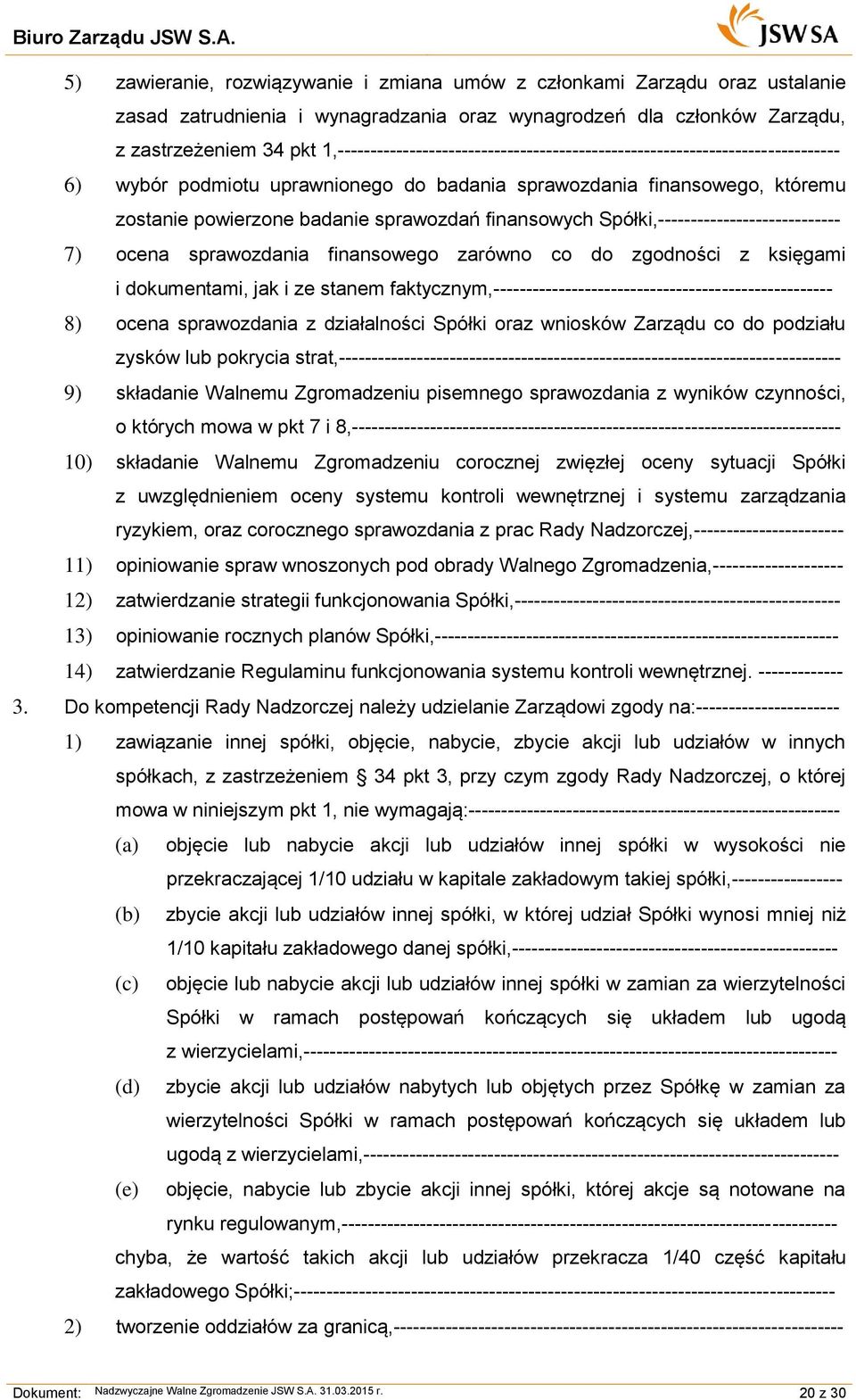 finansowych Spółki,---------------------------- 7) ocena sprawozdania finansowego zarówno co do zgodności z księgami i dokumentami, jak i ze stanem