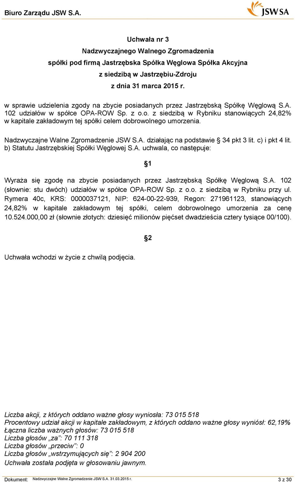 Nadzwyczajne Walne Zgromadzenie JSW S.A. działając na podstawie 34 pkt 3 lit. c) i pkt 4 lit. b) Statutu Jastrzębskiej Spółki Węglowej S.A. uchwala, co następuje: 1 Wyraża się zgodę na zbycie posiadanych przez Jastrzębską Spółkę Węglową S.