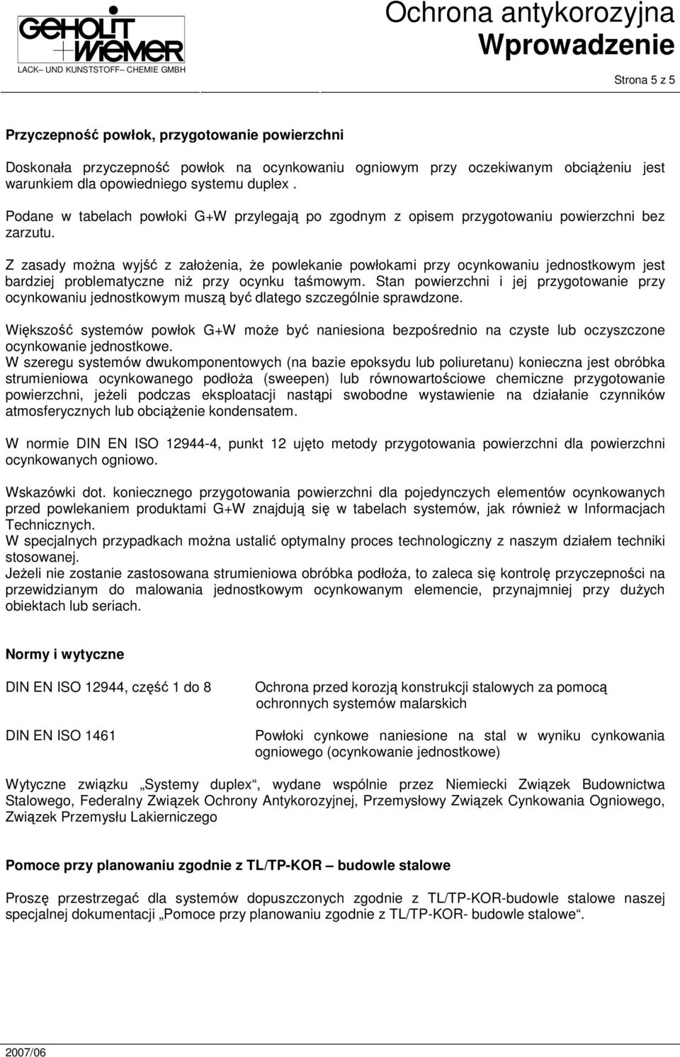 Z zasady moŝna wyjść z załoŝenia, Ŝe powlekanie powłokami przy ocynkowaniu jednostkowym jest bardziej problematyczne niŝ przy ocynku taśmowym.