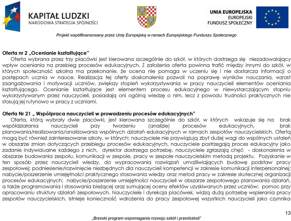 Z założenia oferta powinna trafić między innymi do szkół, w których społeczność szkolna ma przekonanie, że ocena nie pomaga w uczeniu się i nie dostarcza informacji o postępach ucznia w nauce.