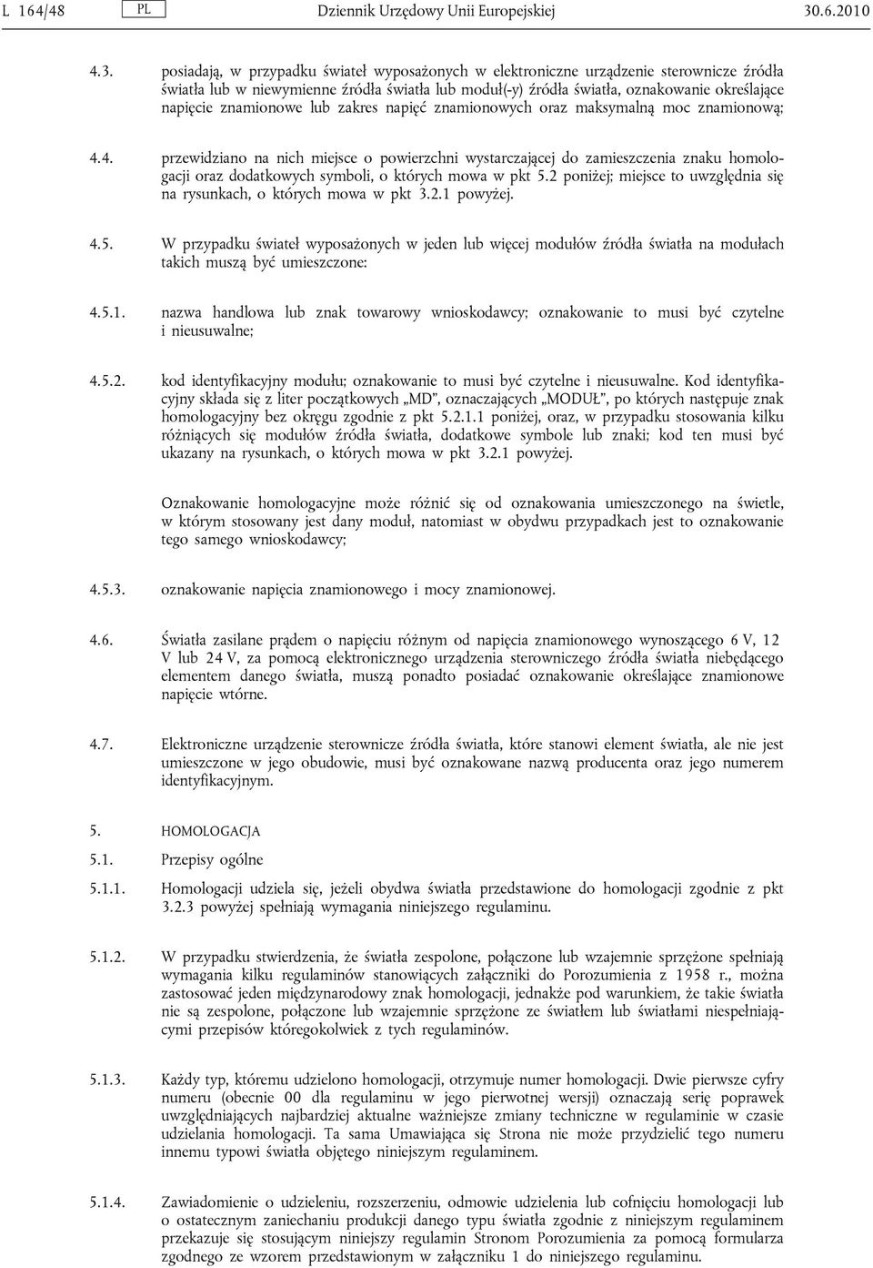 posiadają, w przypadku świateł wyposażonych w elektroniczne urządzenie sterownicze źródła światła lub w niewymienne źródła światła lub moduł(-y) źródła światła, oznakowanie określające napięcie