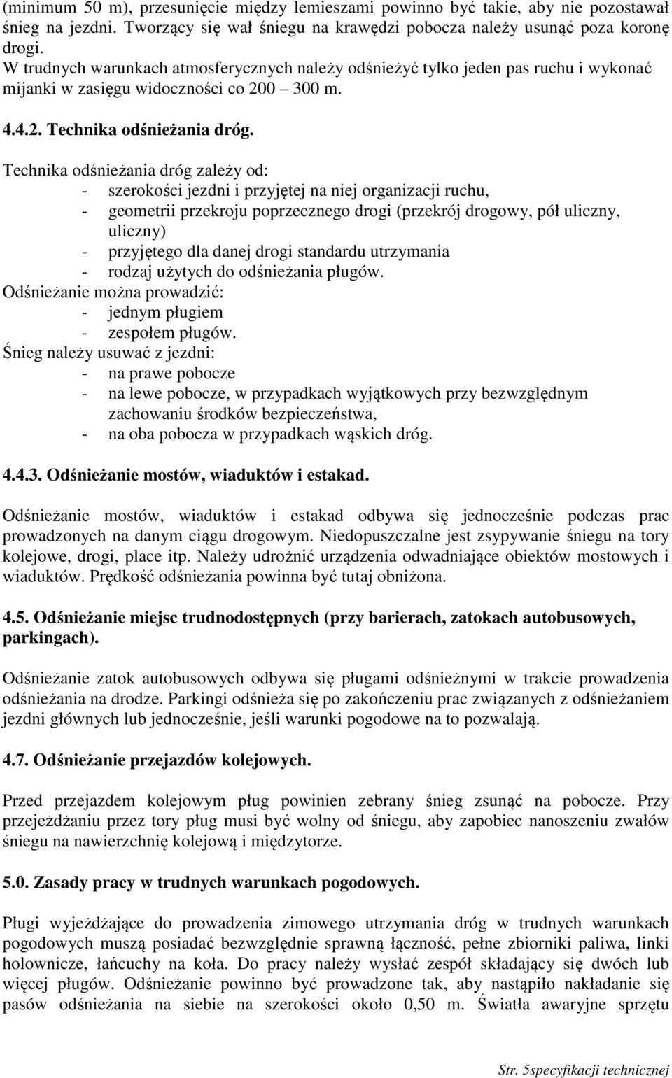 Technika odśnieżania dróg zależy od: - szerokości jezdni i przyjętej na niej organizacji ruchu, - geometrii przekroju poprzecznego drogi (przekrój drogowy, pół uliczny, uliczny) - przyjętego dla