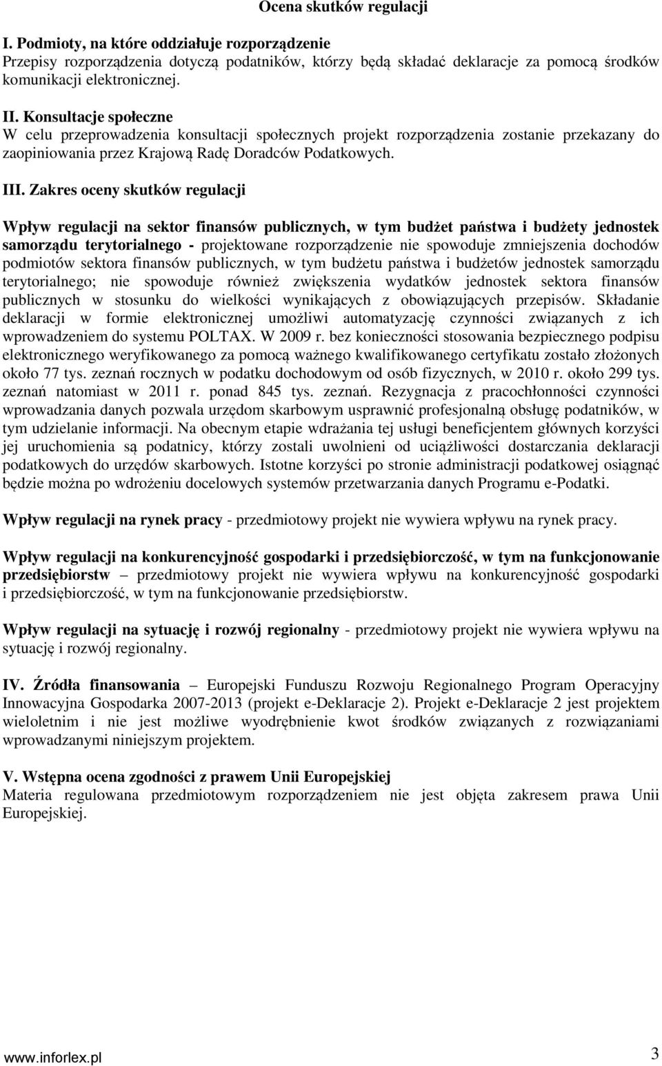 Zakres oceny skutków regulacji Wpływ regulacji na sektor finansów publicznych, w tym budżet państwa i budżety jednostek samorządu terytorialnego - projektowane rozporządzenie nie spowoduje