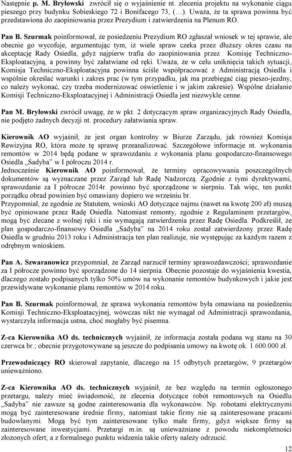 Szurmak poinformował, że posiedzeniu Prezydium RO zgłaszał wniosek w tej sprawie, ale obecnie go wycofuje, argumentując tym, iż wiele spraw czeka przez dłuższy okres czasu na akceptację Rady Osiedla,
