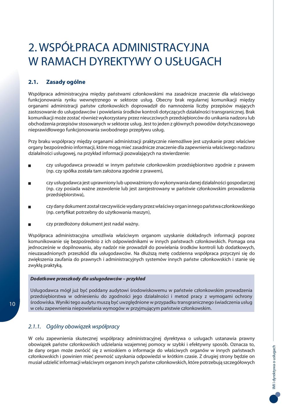 Obecny brak regularnej komunikacji między organami administracji państw członkowskich doprowadził do namnożenia liczby przepisów mających zastosowanie do usługodawców i powielania środków kontroli