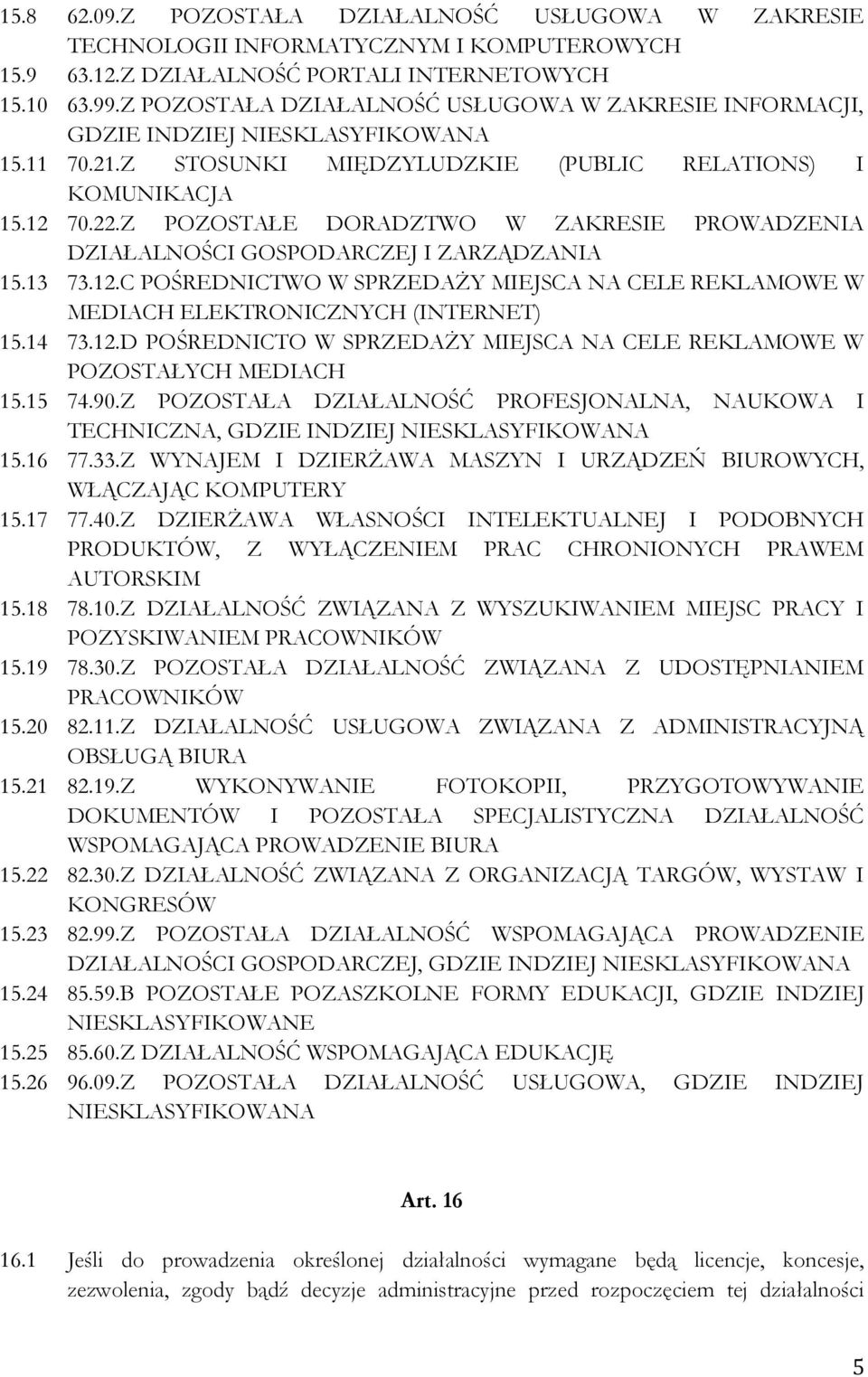 Z POZOSTAŁE DORADZTWO W ZAKRESIE PROWADZENIA DZIAŁALNOŚCI GOSPODARCZEJ I ZARZĄDZANIA 15.13 73.12.C POŚREDNICTWO W SPRZEDAŻY MIEJSCA NA CELE REKLAMOWE W MEDIACH ELEKTRONICZNYCH (INTERNET) 15.14 73.12.D POŚREDNICTO W SPRZEDAŻY MIEJSCA NA CELE REKLAMOWE W POZOSTAŁYCH MEDIACH 15.