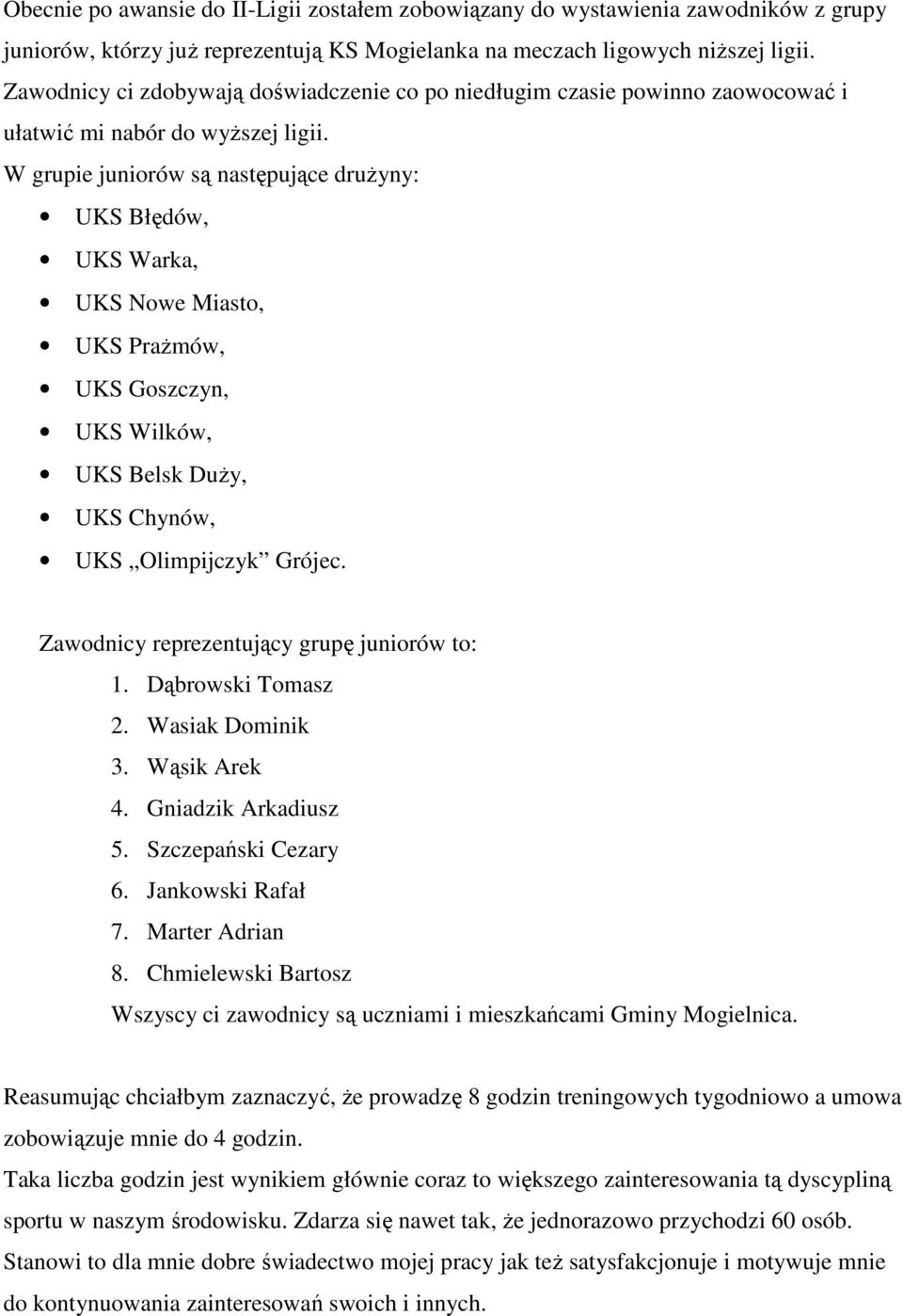 W grupie juniorów są następujące druŝyny: UKS Błędów, UKS Warka, UKS Nowe Miasto, UKS PraŜmów, UKS Goszczyn, UKS Wilków, UKS Belsk DuŜy, UKS Chynów, UKS Olimpijczyk Grójec.