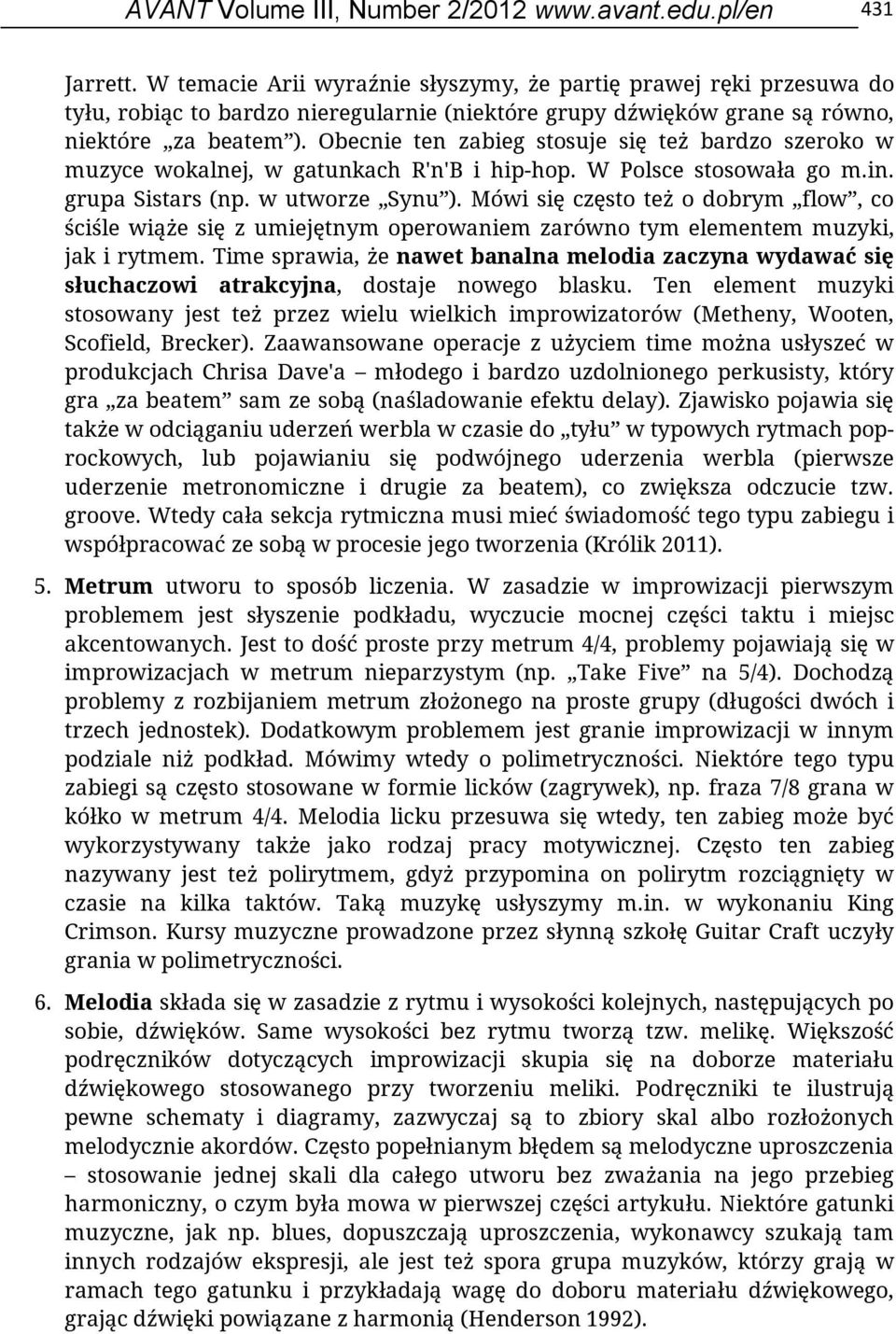 Obecnie ten zabieg stosuje się też bardzo szeroko w muzyce wokalnej, w gatunkach R'n'B i hip-hop. W Polsce stosowała go m.in. grupa Sistars (np. w utworze Synu ).