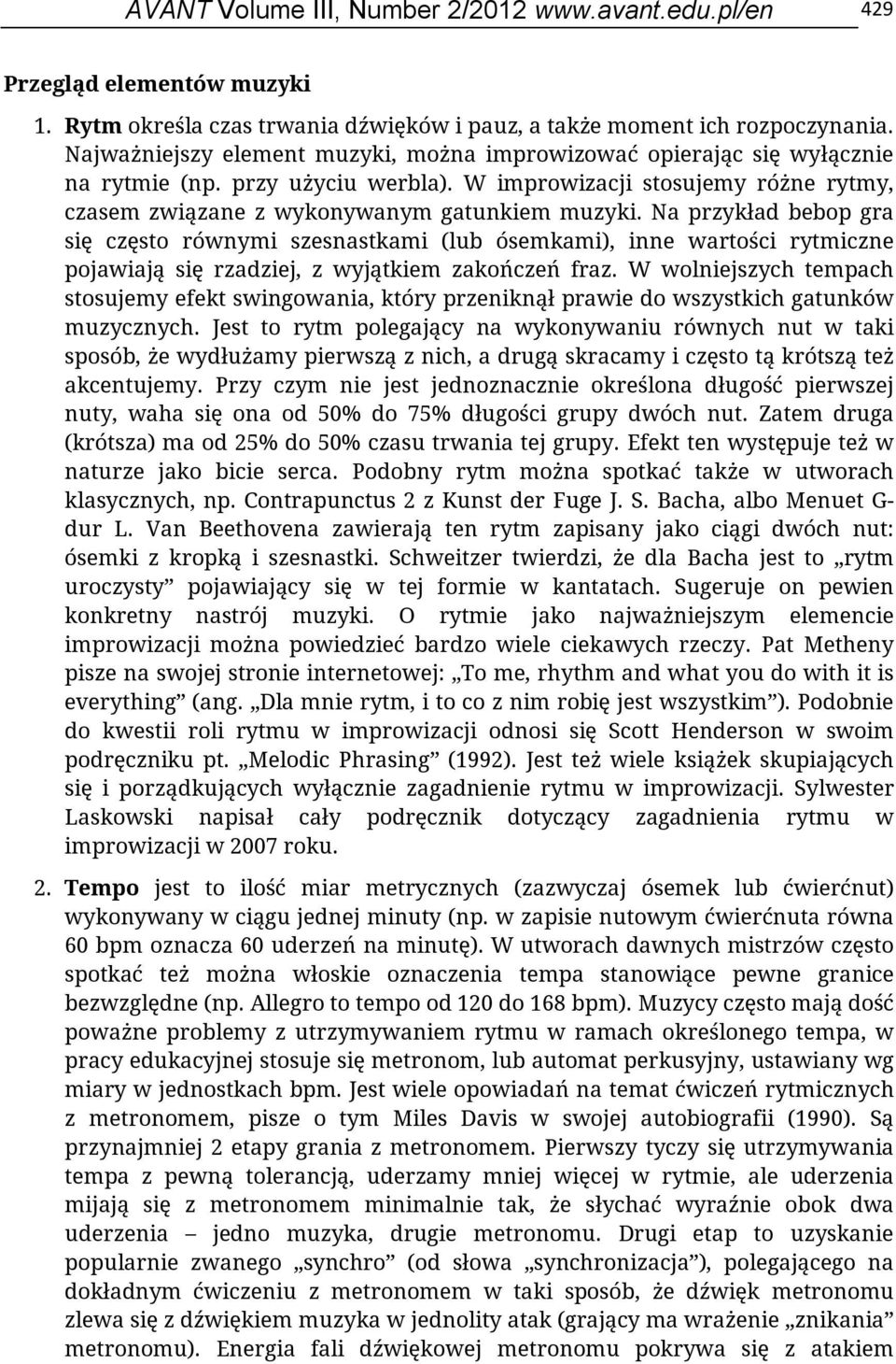 Na przykład bebop gra się często równymi szesnastkami (lub ósemkami), inne wartości rytmiczne pojawiają się rzadziej, z wyjątkiem zakończeń fraz.