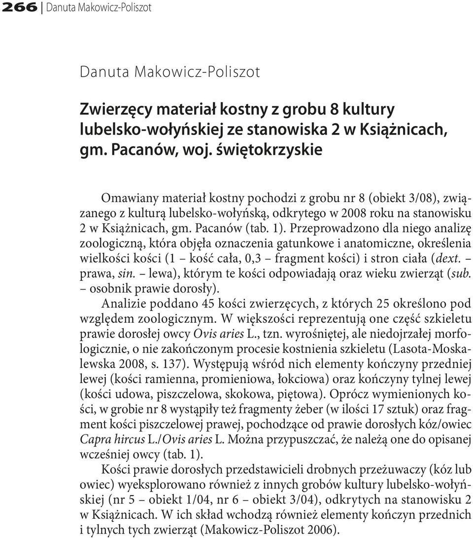 Przeprowadzono dla niego analizę zoologiczną, która objęła oznaczenia gatunkowe i anatomiczne, określenia wielkości kości (1 kość cała, 0,3 fragment kości) i stron ciała (dext. prawa, sin.