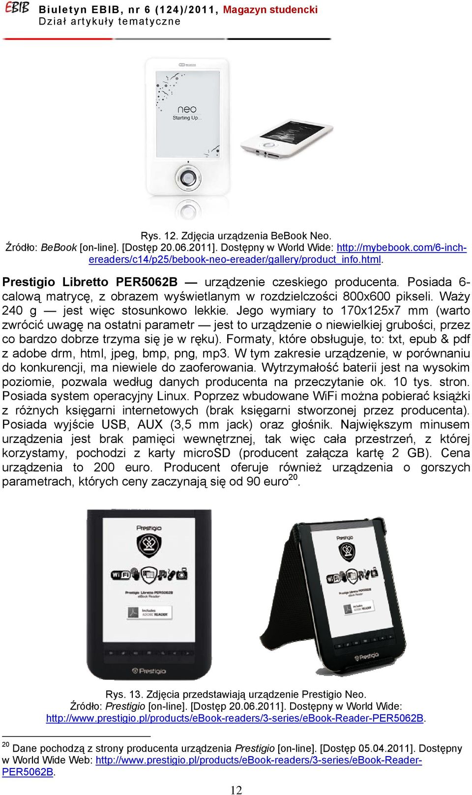 Jego wymiary to 170x125x7 mm (warto zwrócić uwagę na ostatni parametr jest to urządzenie o niewielkiej grubości, przez co bardzo dobrze trzyma się je w ręku).