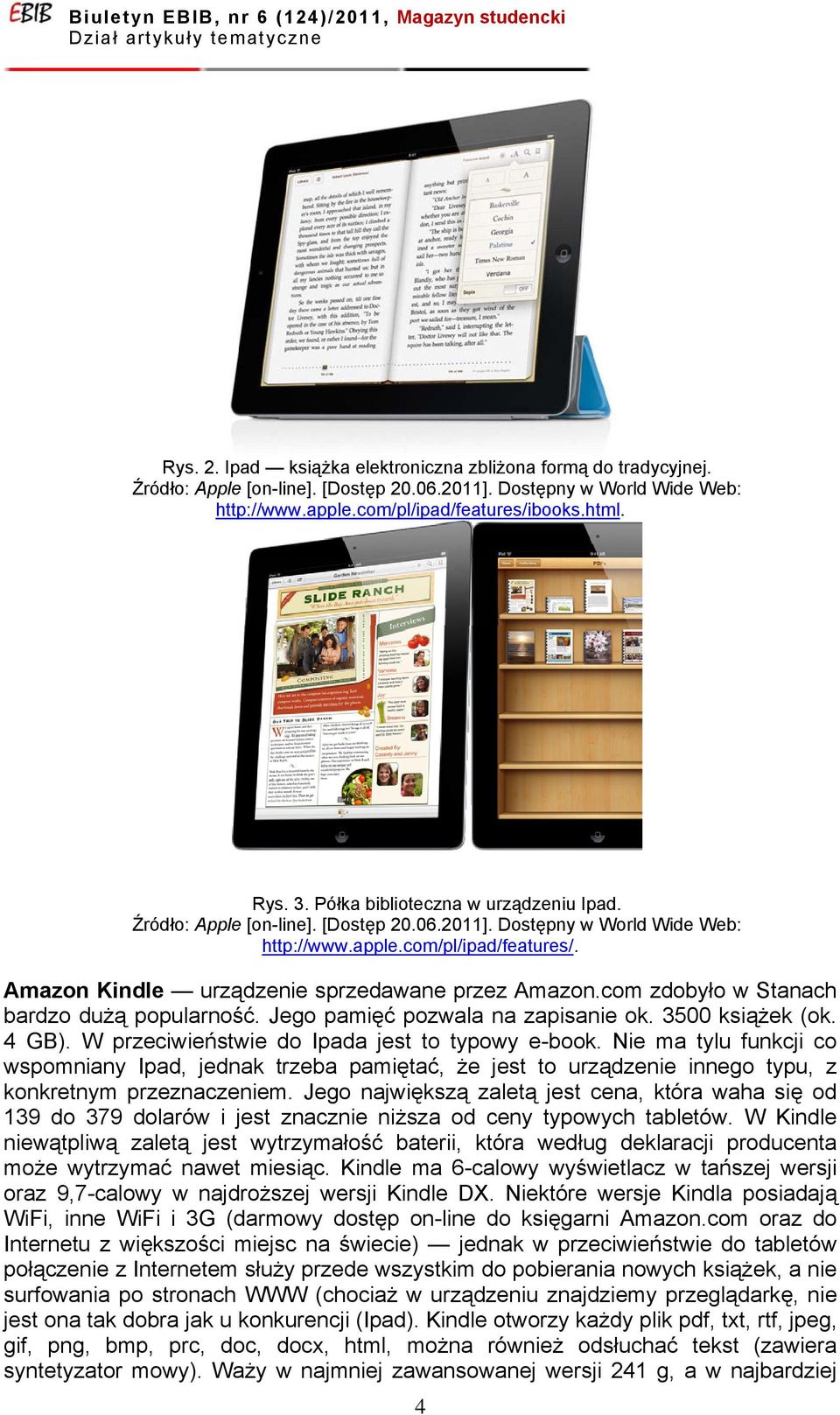 Amazon Kindle urządzenie sprzedawane przez Amazon.com zdobyło w Stanach bardzo dużą popularność. Jego pamięć pozwala na zapisanie ok. 3500 książek (ok. 4 GB).