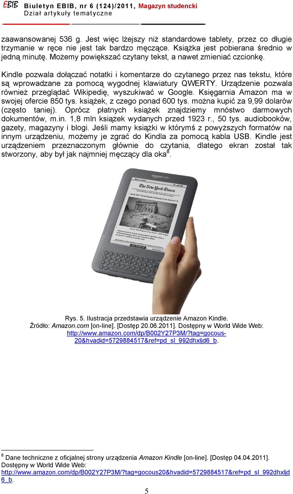 Urządzenie pozwala również przeglądać Wikipedię, wyszukiwać w Google. Księgarnia Amazon ma w swojej ofercie 850 tys. książek, z czego ponad 600 tys. można kupić za 9,99 dolarów (często taniej).