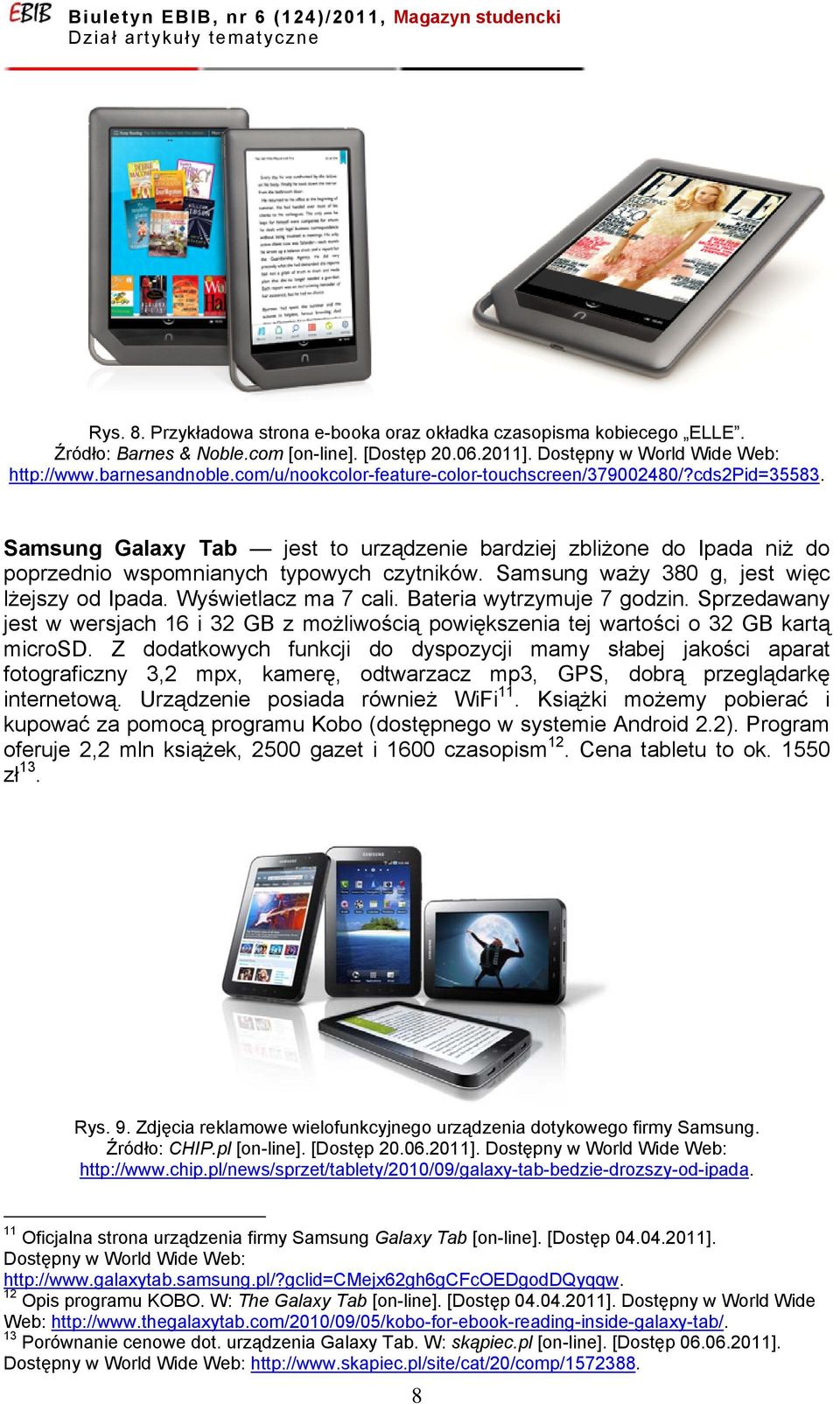Samsung waży 380 g, jest więc lżejszy od Ipada. Wyświetlacz ma 7 cali. Bateria wytrzymuje 7 godzin.