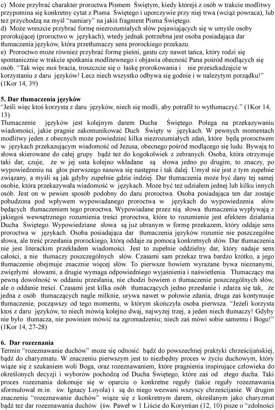 d) Może wreszcie przybrać formę niezrozumiałych słów pojawiających się w umyśle osoby prorokującej (proroctwo w językach), wtedy jednak potrzebna jest osoba posiadająca dar tłumaczenia języków, która