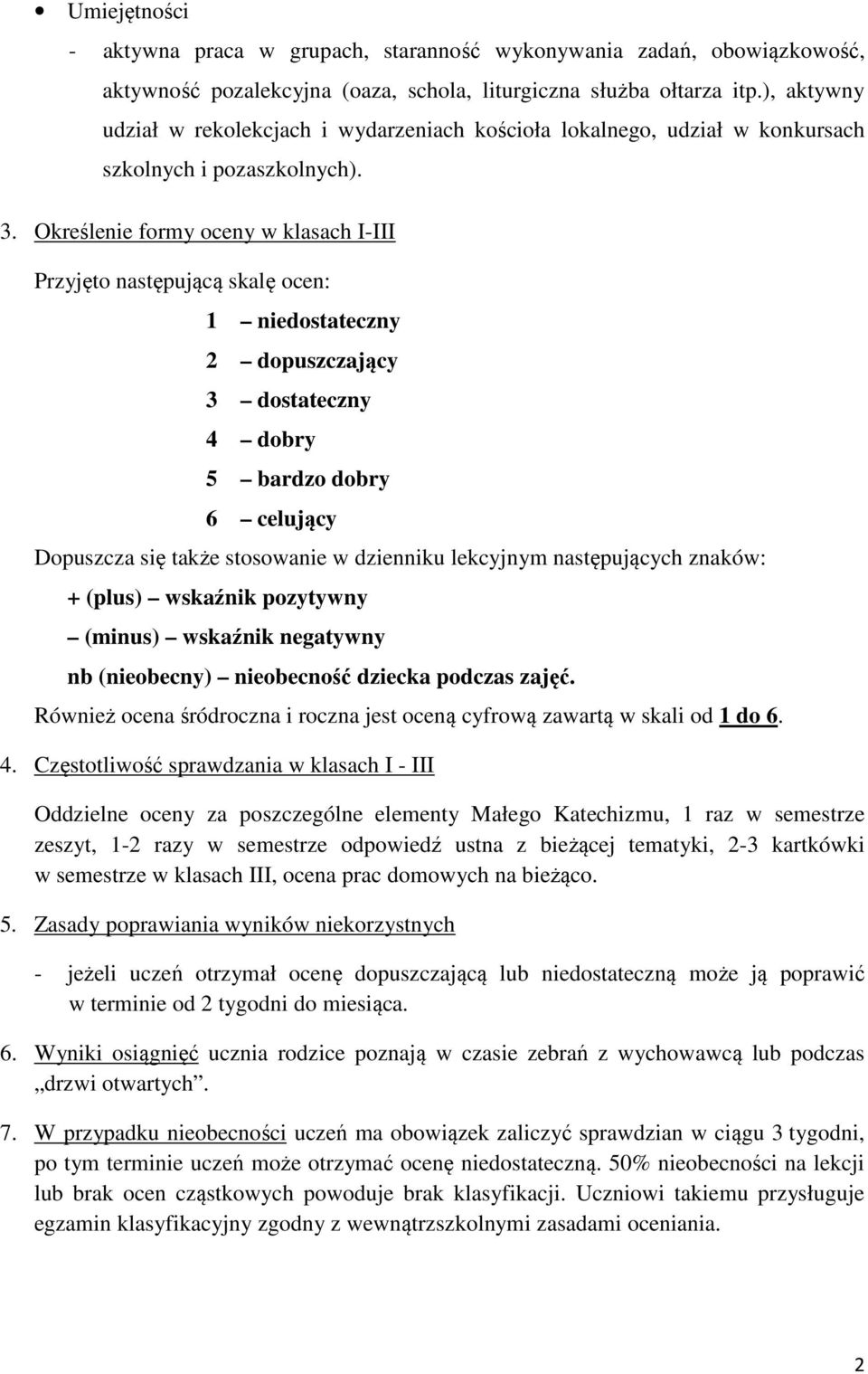 Określenie formy oceny w klasach I-III Przyjęto następującą skalę ocen: 1 niedostateczny 2 dopuszczający 3 dostateczny 4 dobry 5 bardzo dobry 6 celujący Dopuszcza się także stosowanie w dzienniku