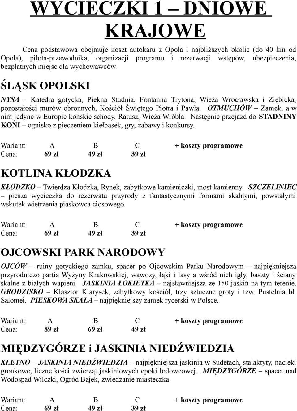 OTMUCHÓW Zamek, a w nim jedyne w Europie końskie schody, Ratusz, Wieża Wróbla. Następnie przejazd do STADNINY KONI ognisko z pieczeniem kiełbasek, gry, zabawy i konkursy.