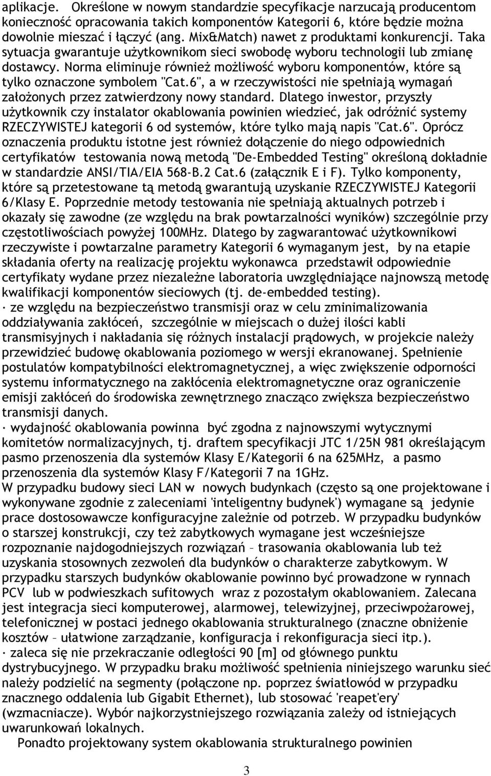 Norma eliminuje również możliwość wyboru komponentów, które są tylko oznaczone symbolem "Cat.6", a w rzeczywistości nie spełniają wymagań założonych przez zatwierdzony nowy standard.