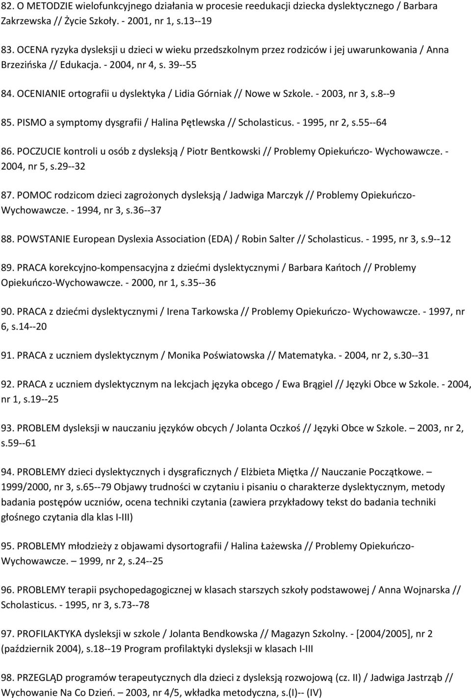 OCENIANIE ortografii u dyslektyka / Lidia Górniak // Nowe w Szkole. - 2003, nr 3, s.8--9 85. PISMO a symptomy dysgrafii / Halina Pętlewska // Scholasticus. - 1995, nr 2, s.55--64 86.
