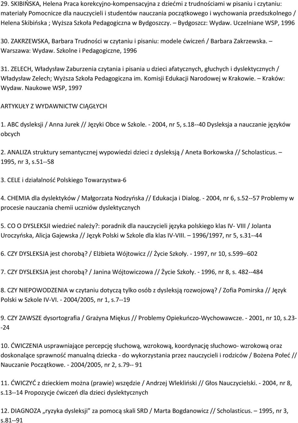 Warszawa: Wydaw. Szkolne i Pedagogiczne, 1996 31. ZELECH, Władysław Zaburzenia czytania i pisania u dzieci afatycznych, głuchych i dyslektycznych / Władysław Zelech; Wyższa Szkoła Pedagogiczna im.