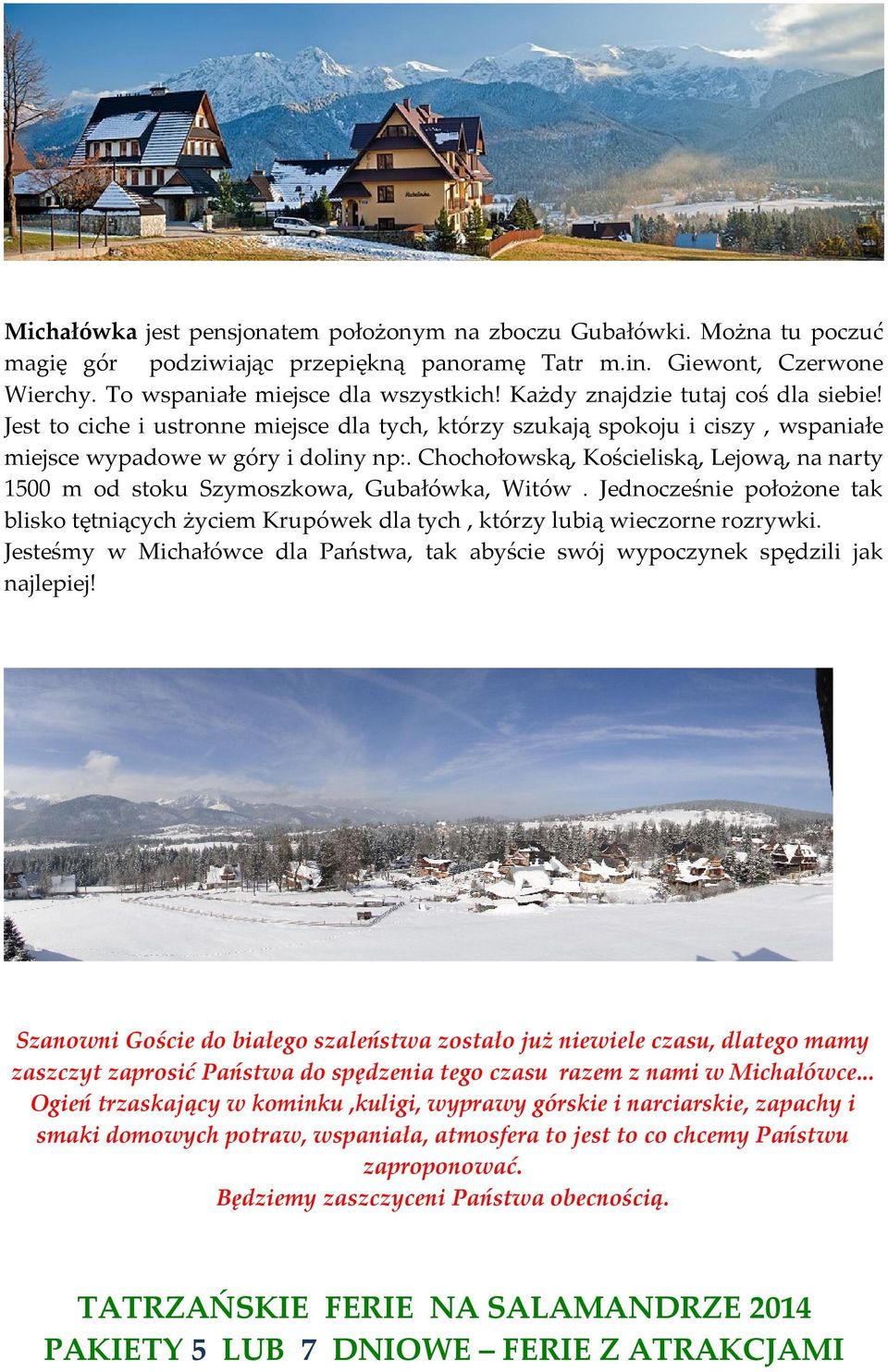 Chochołowską, Kościeliską, Lejową, na narty 1500 m od stoku Szymoszkowa, Gubałówka, Witów. Jednocześnie położone tak blisko tętniących życiem Krupówek dla tych, którzy lubią wieczorne rozrywki.