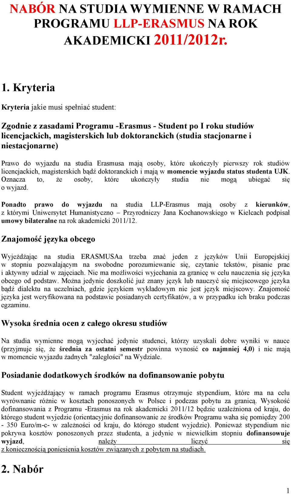 Prawo do wyjazdu na studia Erasmusa mają osoby, które ukończyły pierwszy rok studiów licencjackich, magisterskich bądź doktoranckich i mają w momencie wyjazdu status studenta UJK.