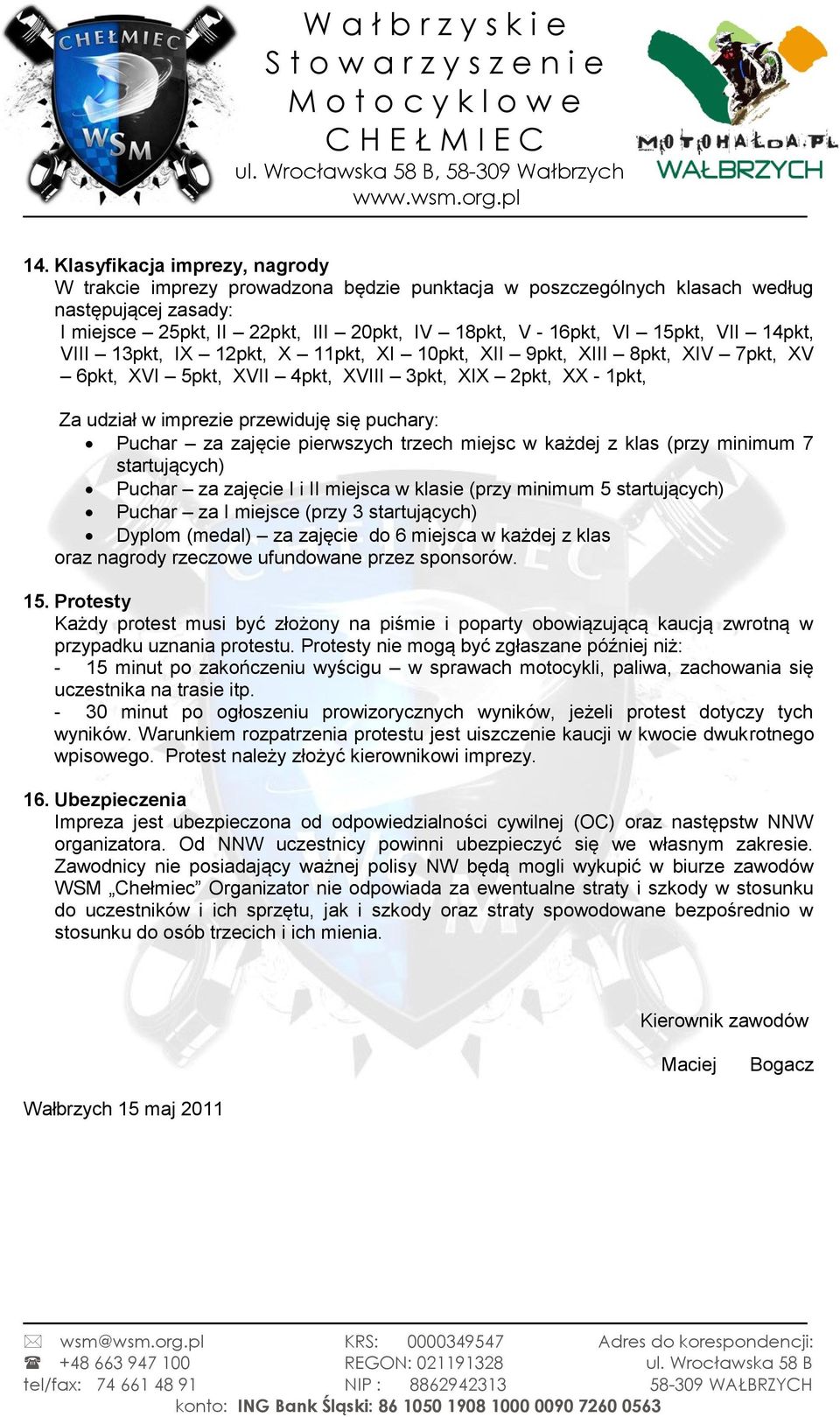 Puchar za zajęcie pierwszych trzech miejsc w każdej z klas (przy minimum 7 startujących) Puchar za zajęcie I i II miejsca w klasie (przy minimum 5 startujących) Puchar za I miejsce (przy 3