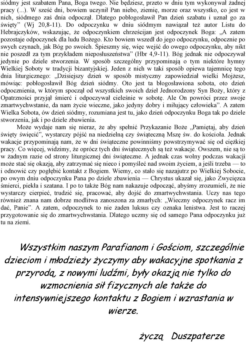 Do odpoczynku w dniu siódmym nawiązał też autor Listu do Hebrajczyków, wskazując, że odpoczynkiem chrześcijan jest odpoczynek Boga: A zatem pozostaje odpoczynek dla ludu Bożego.