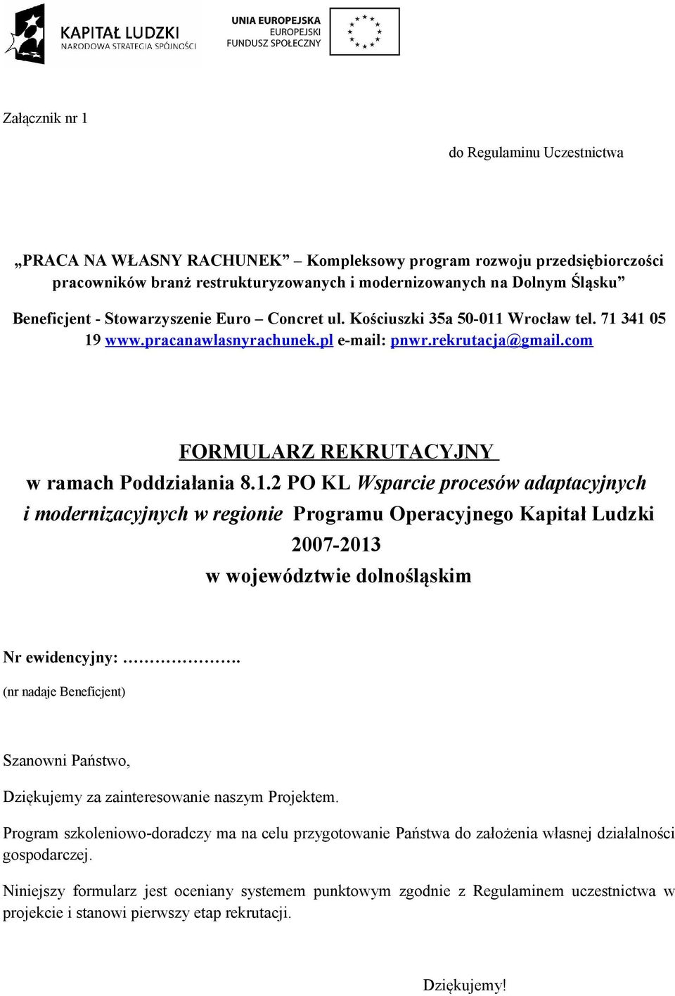 Wrocław tel. 71 341 05 19 www.pracanawlasnyrachunek.pl e-mail: pnwr.rekrutacja@gmail.com FORMULARZ REKRUTACYJNY w ramach Poddziałania 8.1.2 PO KL Wsparcie procesów adaptacyjnych i modernizacyjnych w regionie Programu Operacyjnego Kapitał Ludzki 2007-2013 w województwie dolnośląskim Nr ewidencyjny:.