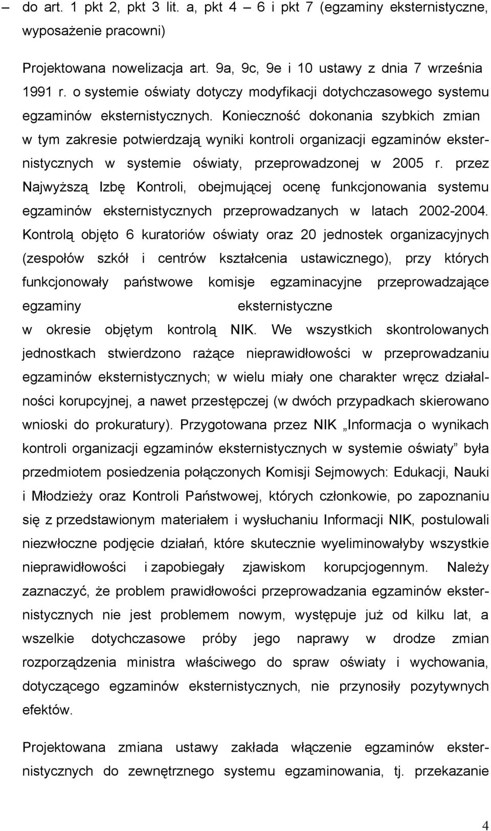 Konieczność dokonania szybkich zmian w tym zakresie potwierdzają wyniki kontroli organizacji egzaminów eksternistycznych w systemie oświaty, przeprowadzonej w 2005 r.