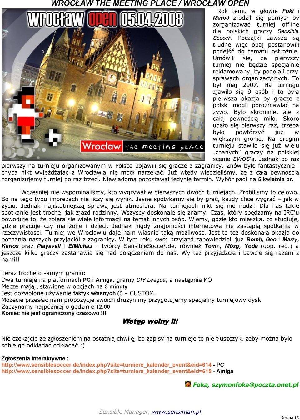 To był maj 2007. Na turnieju zjawiło się 9 osób i to była pierwsza okazja by gracze z polski mogli porozmawiać na żywo. Było skromnie, ale z całą pewnością miło.