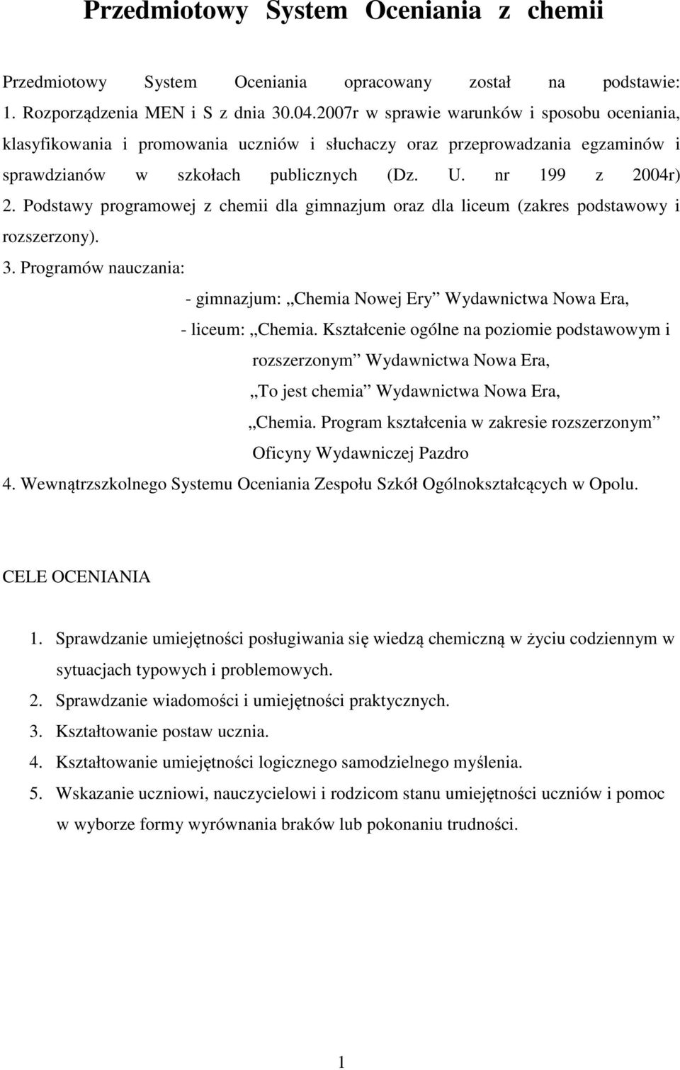 Podstawy programowej z chemii dla gimnazjum oraz dla liceum (zakres podstawowy i rozszerzony). 3. Programów nauczania: - gimnazjum: Chemia Nowej Ery Wydawnictwa Nowa Era, - liceum: Chemia.