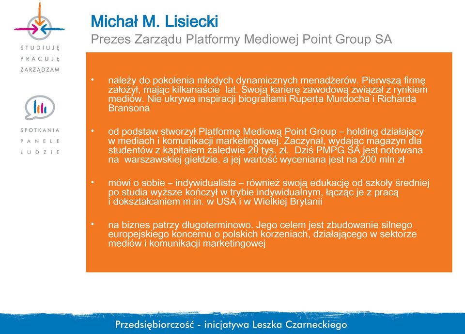 Nie ukrywa inspiracji biografiami Ruperta Murdocha i Richarda Bransona od podstaw stworzył Platformę Mediową Point Group holding działający w mediach i komunikacji marketingowej.