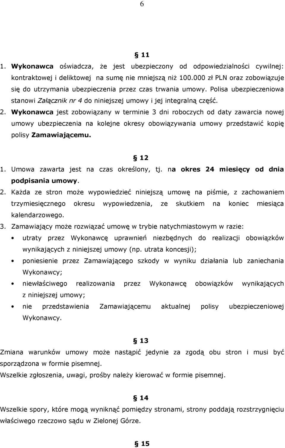 Wykonawca jest zobowiązany w terminie 3 dni roboczych od daty zawarcia nowej umowy ubezpieczenia na kolejne okresy obowiązywania umowy przedstawić kopię polisy Zamawiającemu. 12 1.