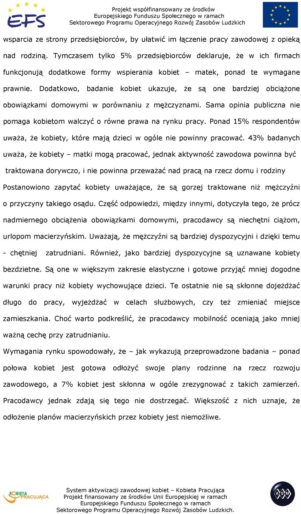 Dodatkowo, badanie kobiet ukazuje, że są one bardziej obciążone obowiązkami domowymi w porównaniu z mężczyznami. Sama opinia publiczna nie pomaga kobietom walczyć o równe prawa na rynku pracy.