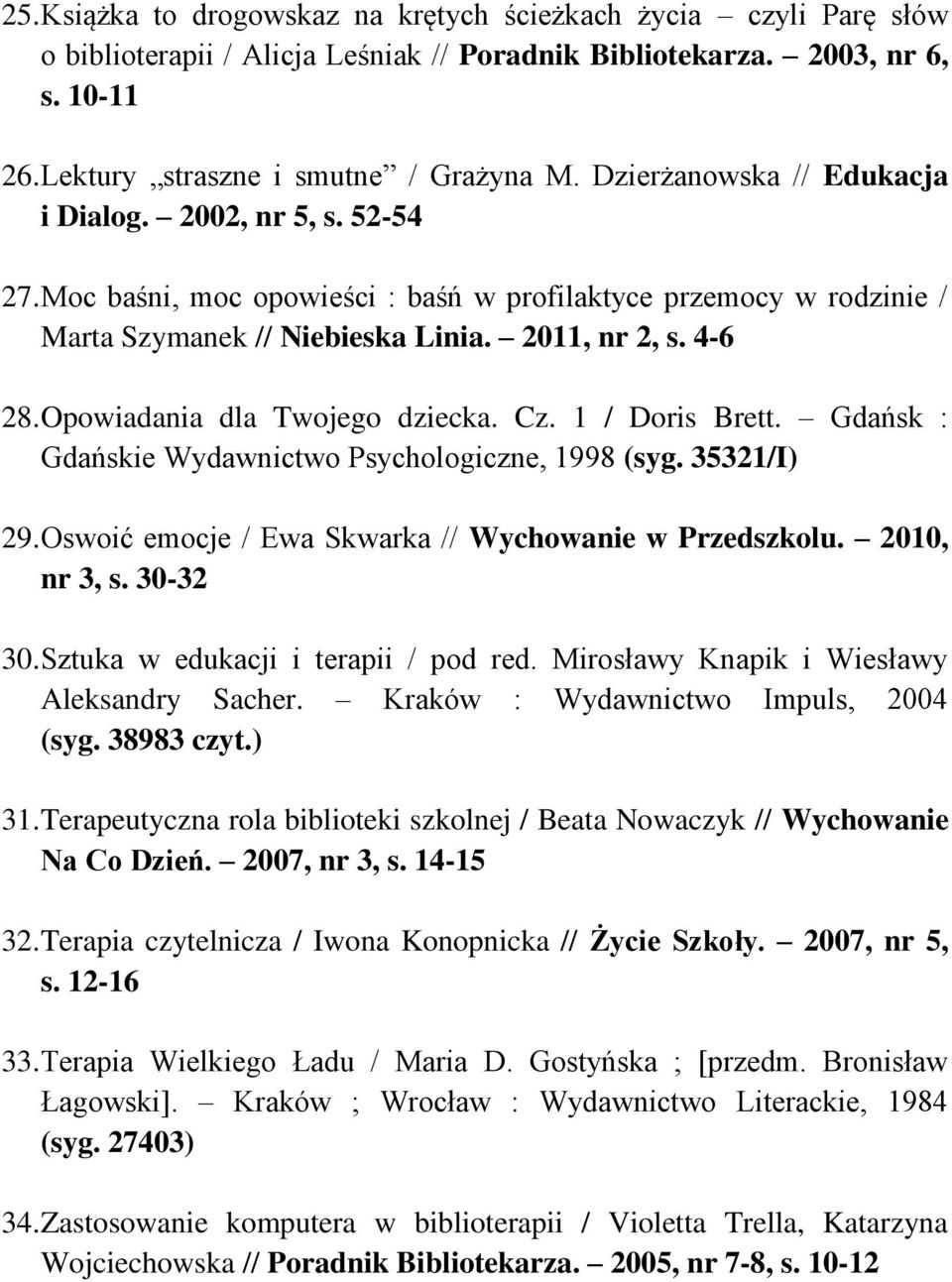 Opowiadania dla Twojego dziecka. Cz. 1 / Doris Brett. Gdańsk : Gdańskie Wydawnictwo Psychologiczne, 1998 (syg. 35321/I) 29. Oswoić emocje / Ewa Skwarka // Wychowanie w Przedszkolu. 2010, nr 3, s.