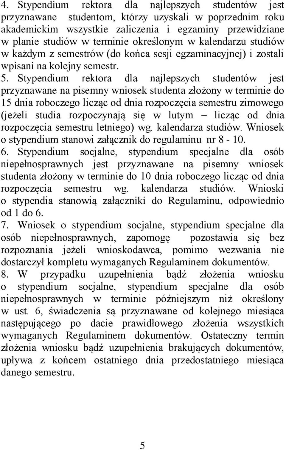 Stypendium rektora dla najlepszych studentów jest przyznawane na pisemny wniosek studenta złożony w terminie do 15 dnia roboczego licząc od dnia rozpoczęcia semestru zimowego (jeżeli studia