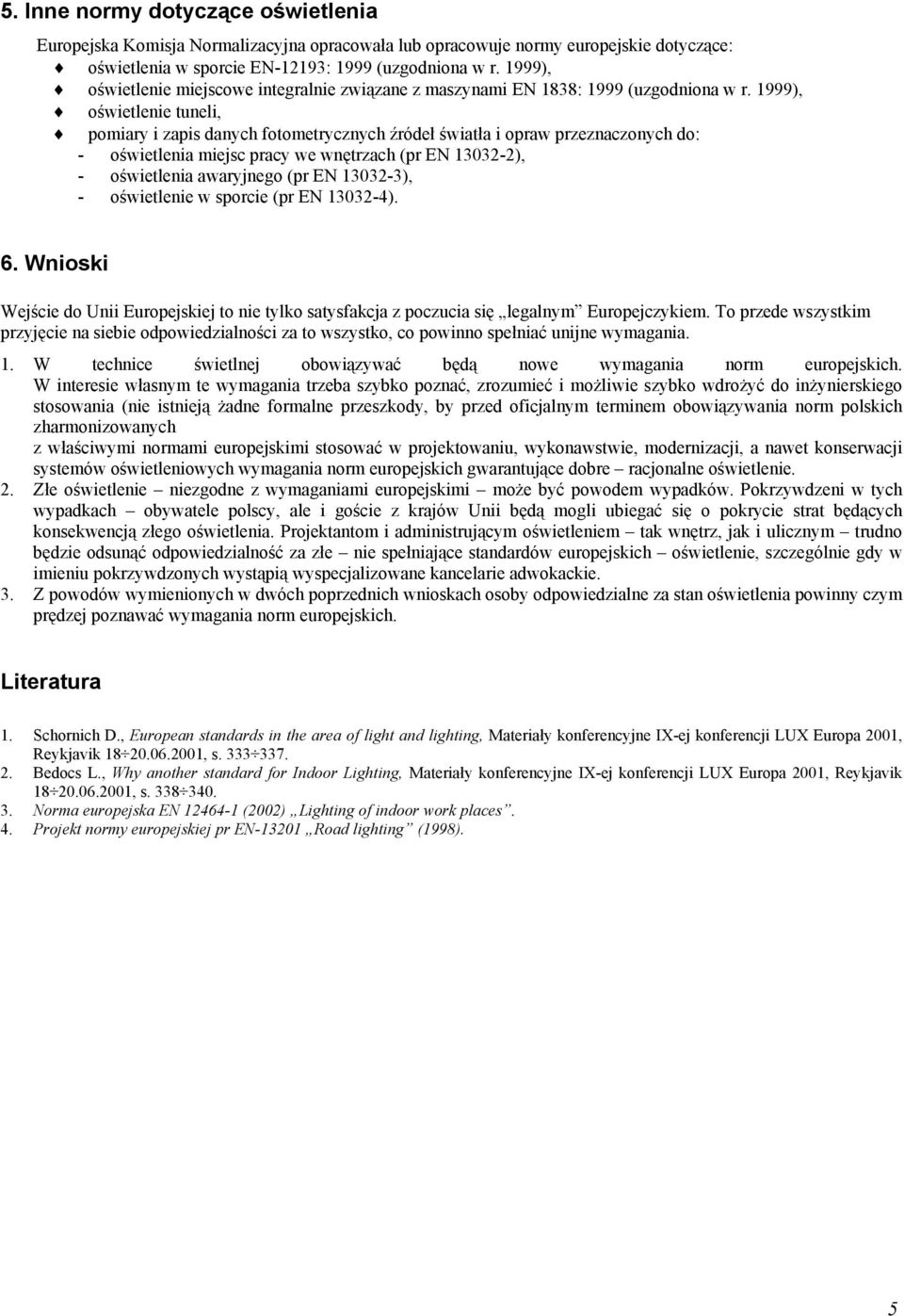 1999), oświetlenie tuneli, pomiary i zapis danych fotometrycznych źródeł światła i opraw przeznaczonych do: - oświetlenia miejsc pracy we wnętrzach (pr EN 13032-2), - oświetlenia awaryjnego (pr EN