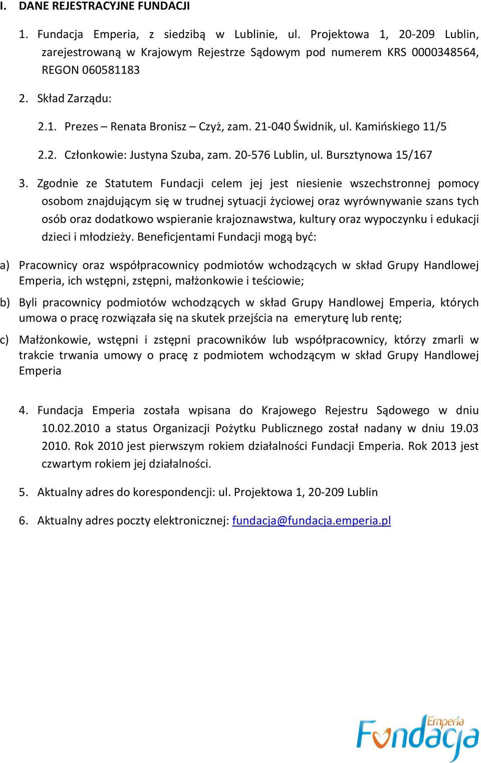 Zgodnie ze Statutem Fundacji celem jej jest niesienie wszechstronnej pomocy osobom znajdującym się w trudnej sytuacji życiowej oraz wyrównywanie szans tych osób oraz dodatkowo wspieranie