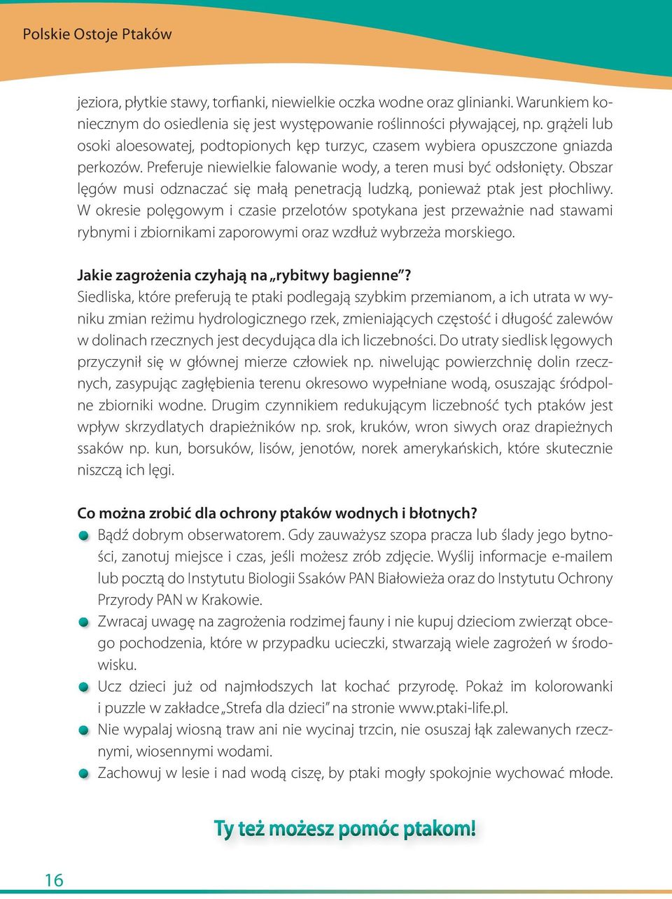 Obszar lęgów musi odznaczać się małą penetracją ludzką, ponieważ ptak jest płochliwy.