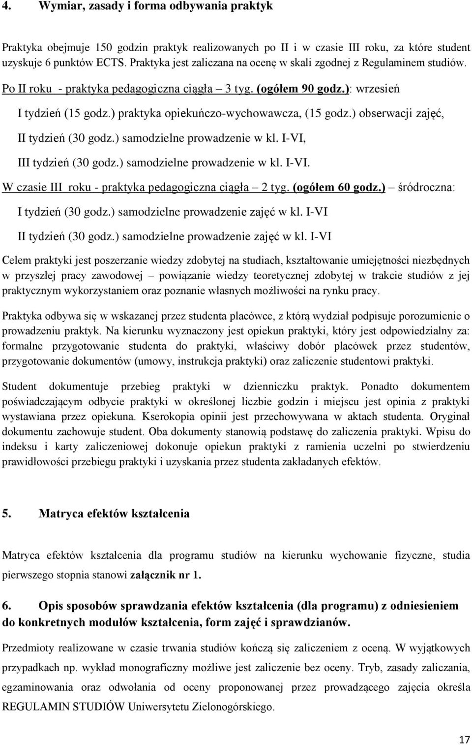 ) praktyka opiekuńczo-wychowawcza, (15 godz.) obserwacji zajęć, II tydzień (30 godz.) samodzielne prowadzenie w kl. I-VI, III tydzień (30 godz.) samodzielne prowadzenie w kl. I-VI. W czasie III roku - praktyka pedagogiczna ciągła 2 tyg.