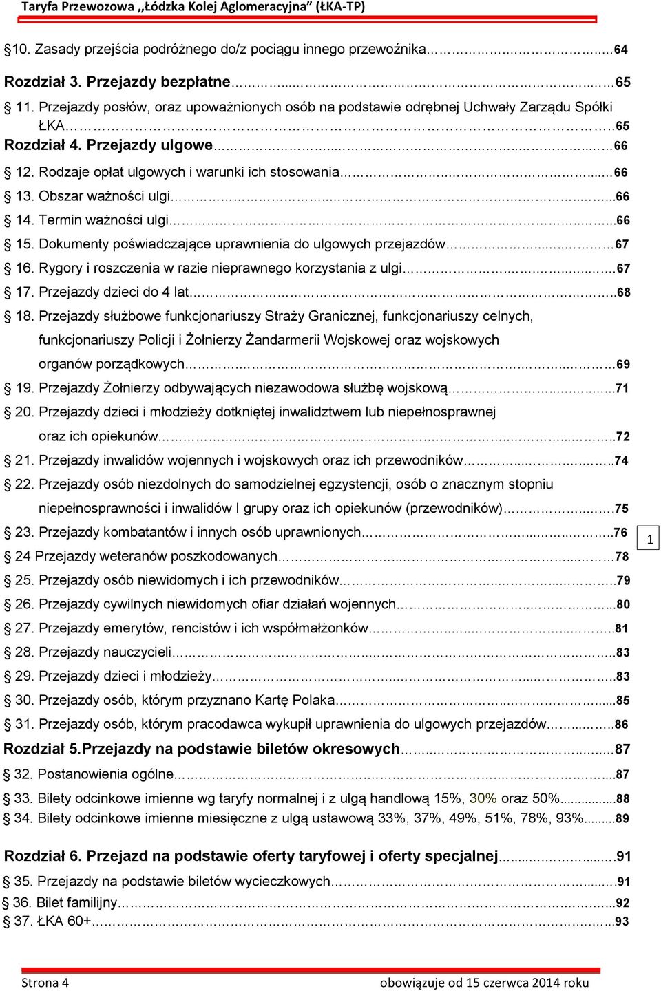 Obszar ważności ulgi........66 14. Termin ważności ulgi.....66 15. Dokumenty poświadczające uprawnienia do ulgowych przejazdów..... 67 16. Rygory i roszczenia w razie nieprawnego korzystania z ulgi.