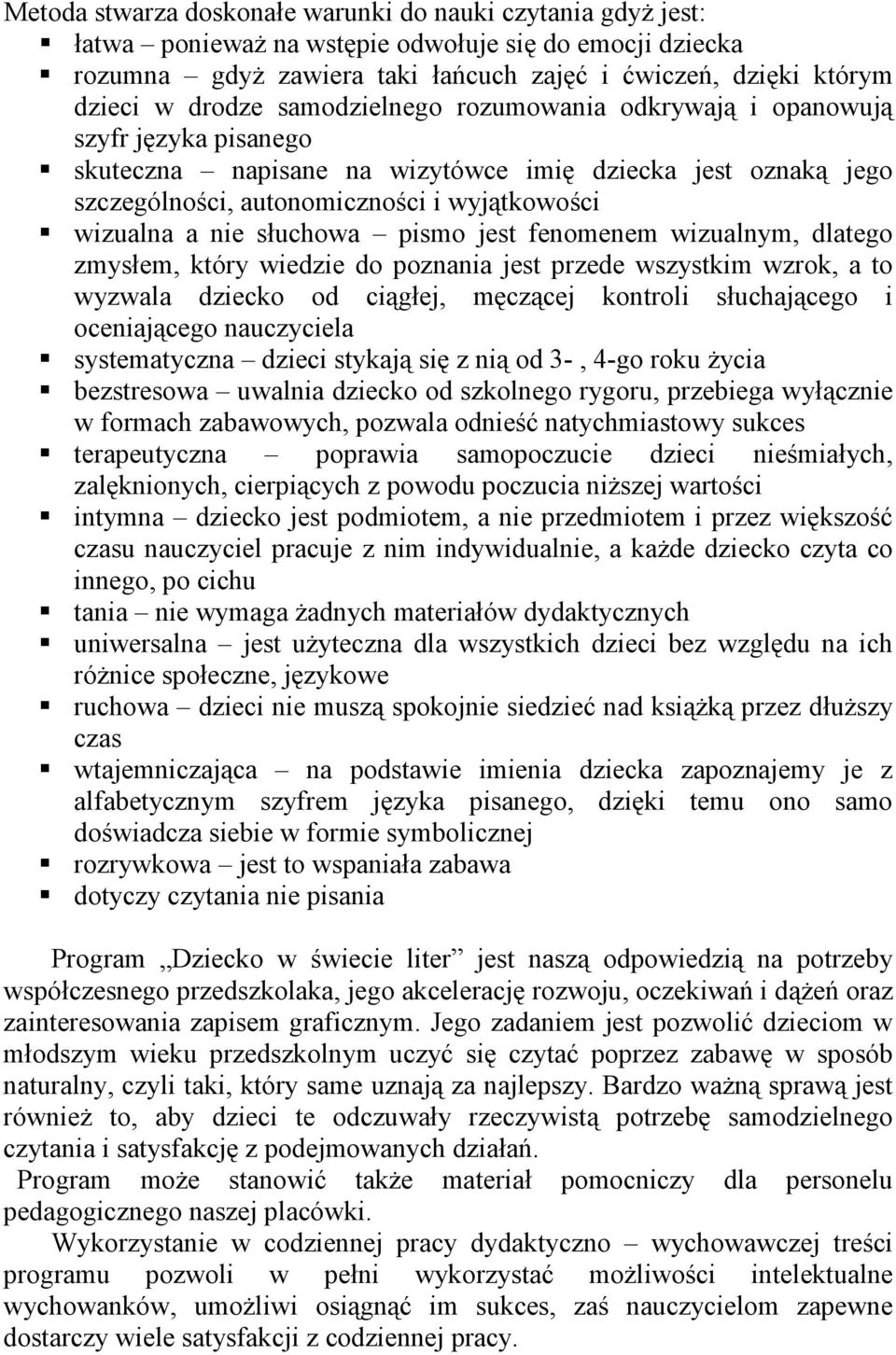 słuchowa pismo jest fenomenem wizualnym, dlatego zmysłem, który wiedzie do poznania jest przede wszystkim wzrok, a to wyzwala dziecko od ciągłej, męczącej kontroli słuchającego i oceniającego
