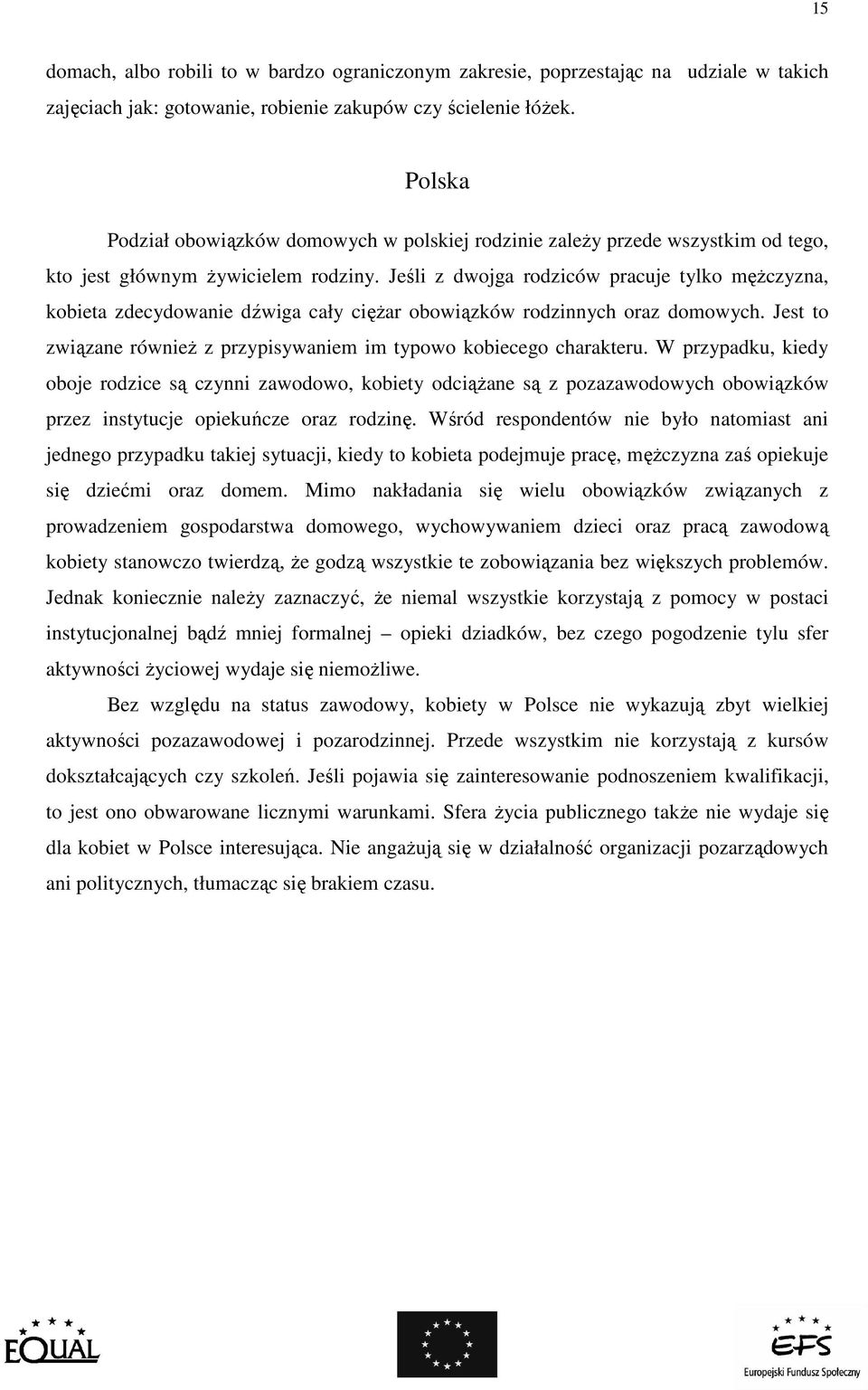 Jeśli z dwojga rodziców pracuje tylko męŝczyzna, kobieta zdecydowanie dźwiga cały cięŝar obowiązków rodzinnych oraz domowych. Jest to związane równieŝ z przypisywaniem im typowo kobiecego charakteru.