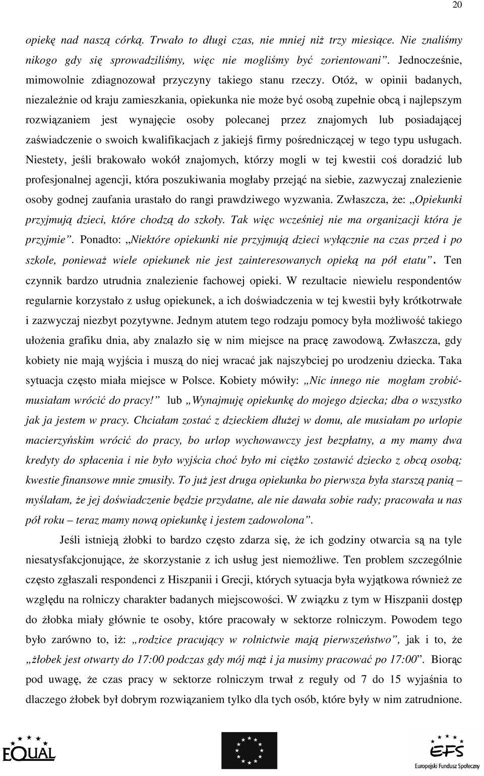 OtóŜ, w opinii badanych, niezaleŝnie od kraju zamieszkania, opiekunka nie moŝe być osobą zupełnie obcą i najlepszym rozwiązaniem jest wynajęcie osoby polecanej przez znajomych lub posiadającej