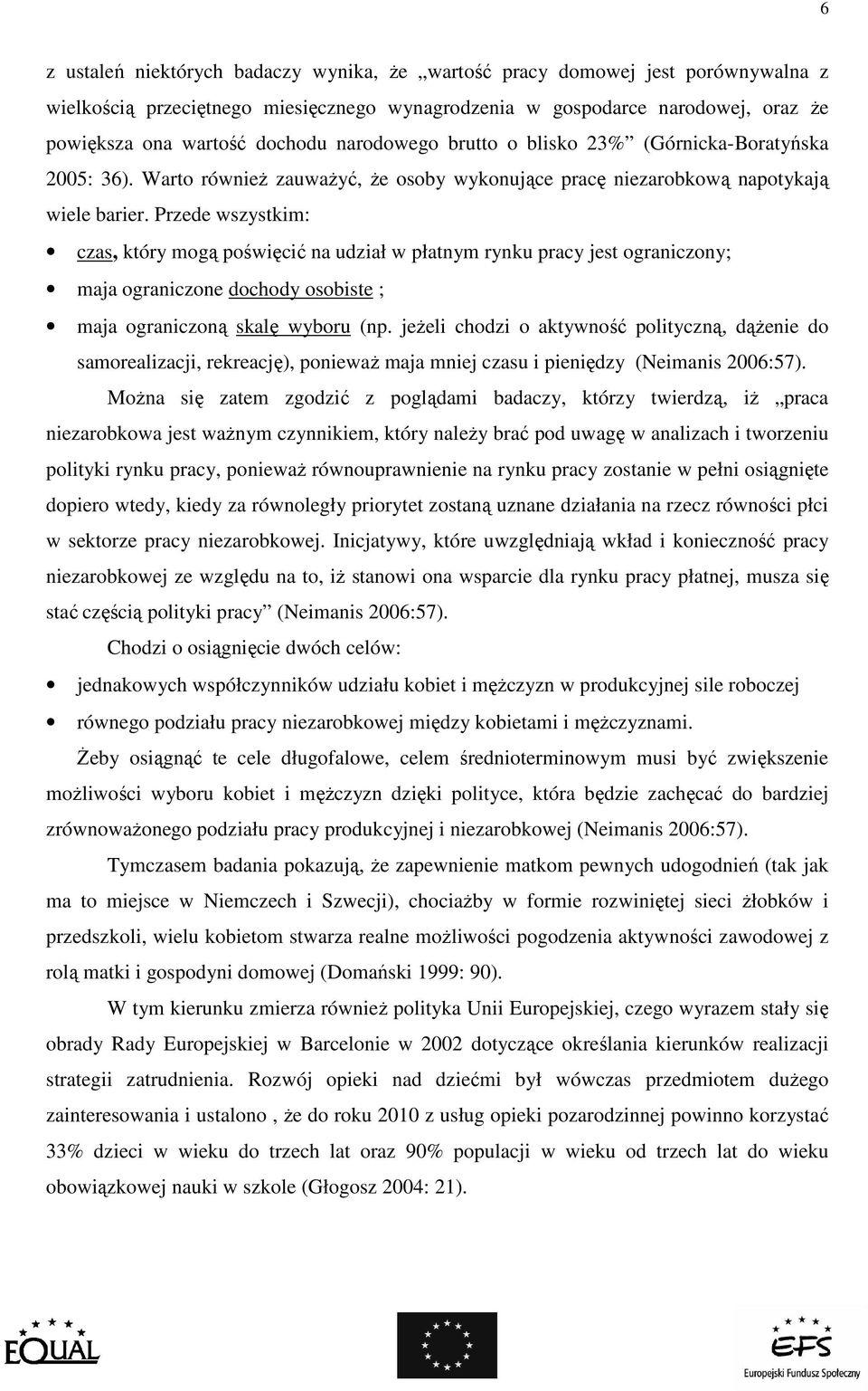 Przede wszystkim: czas, który mogą poświęcić na udział w płatnym rynku pracy jest ograniczony; maja ograniczone dochody osobiste ; maja ograniczoną skalę wyboru (np.