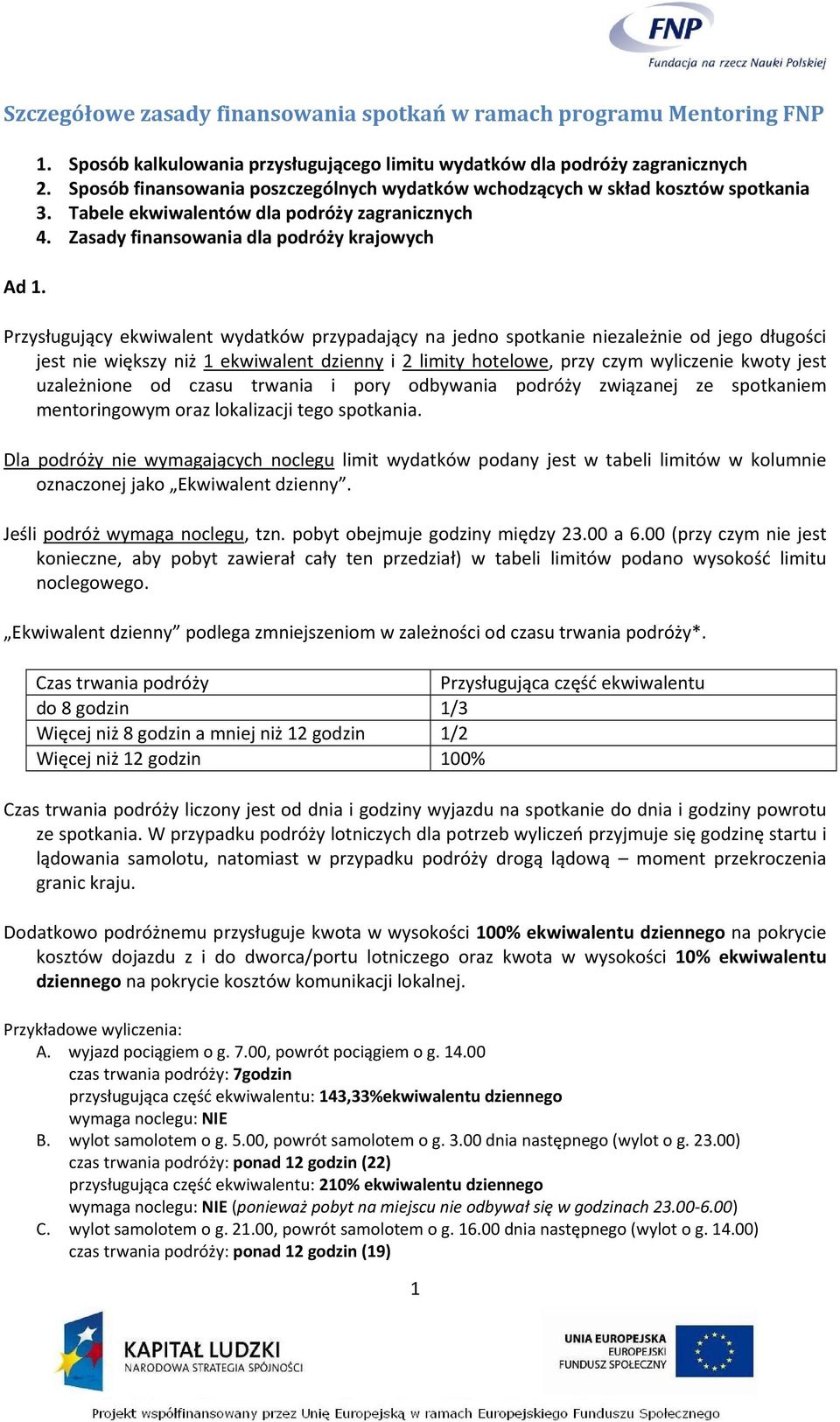 Zasady finansowania dla podróży krajowych Przysługujący ekwiwalent wydatków przypadający na jedno spotkanie niezależnie od jego długości jest nie większy niż 1 ekwiwalent dzienny i 2 limity hotelowe,